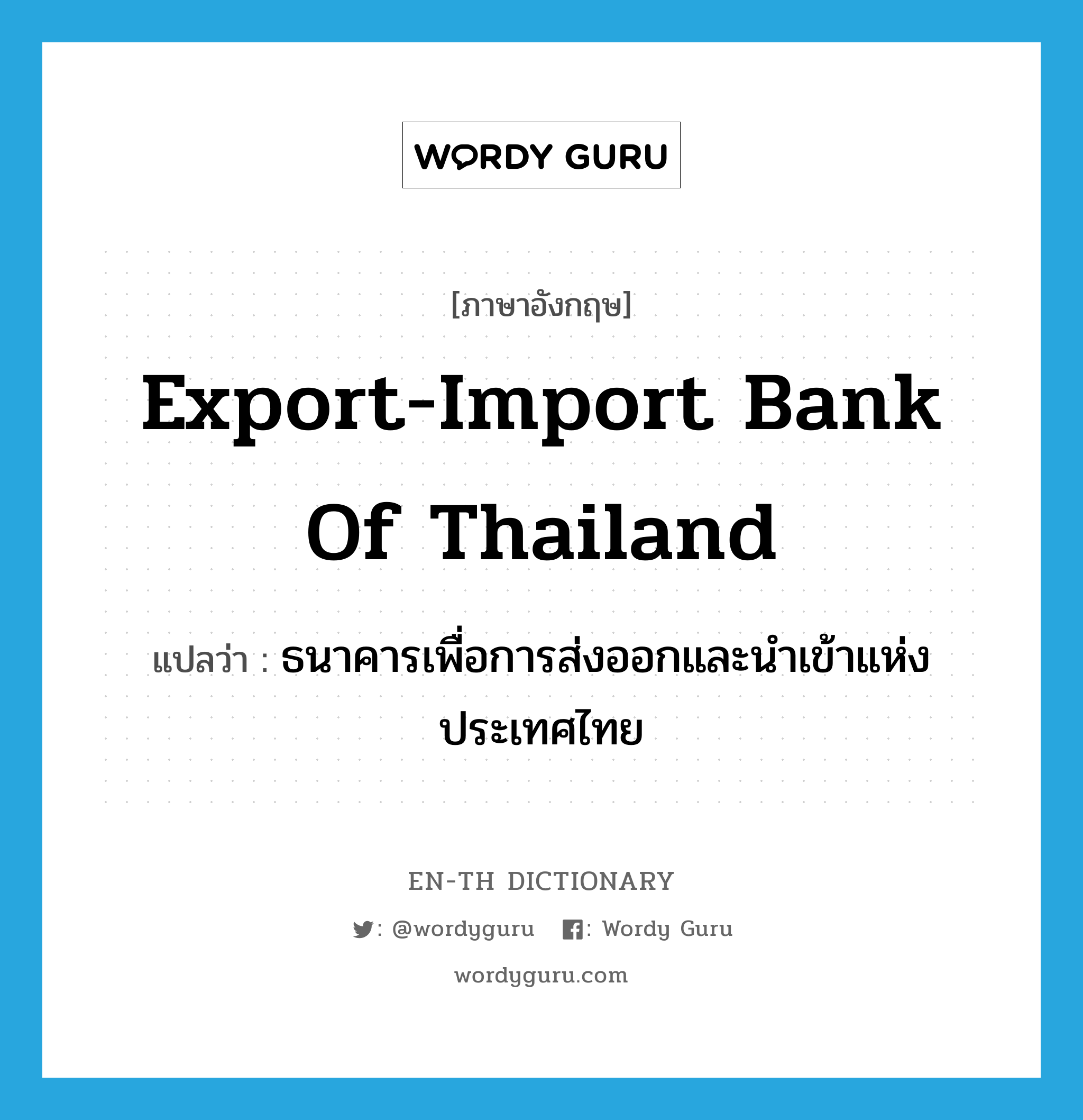 ธนาคารเพื่อการส่งออกและนำเข้าแห่งประเทศไทย ภาษาอังกฤษ?, คำศัพท์ภาษาอังกฤษ ธนาคารเพื่อการส่งออกและนำเข้าแห่งประเทศไทย แปลว่า Export-Import Bank of Thailand ประเภท N หมวด N