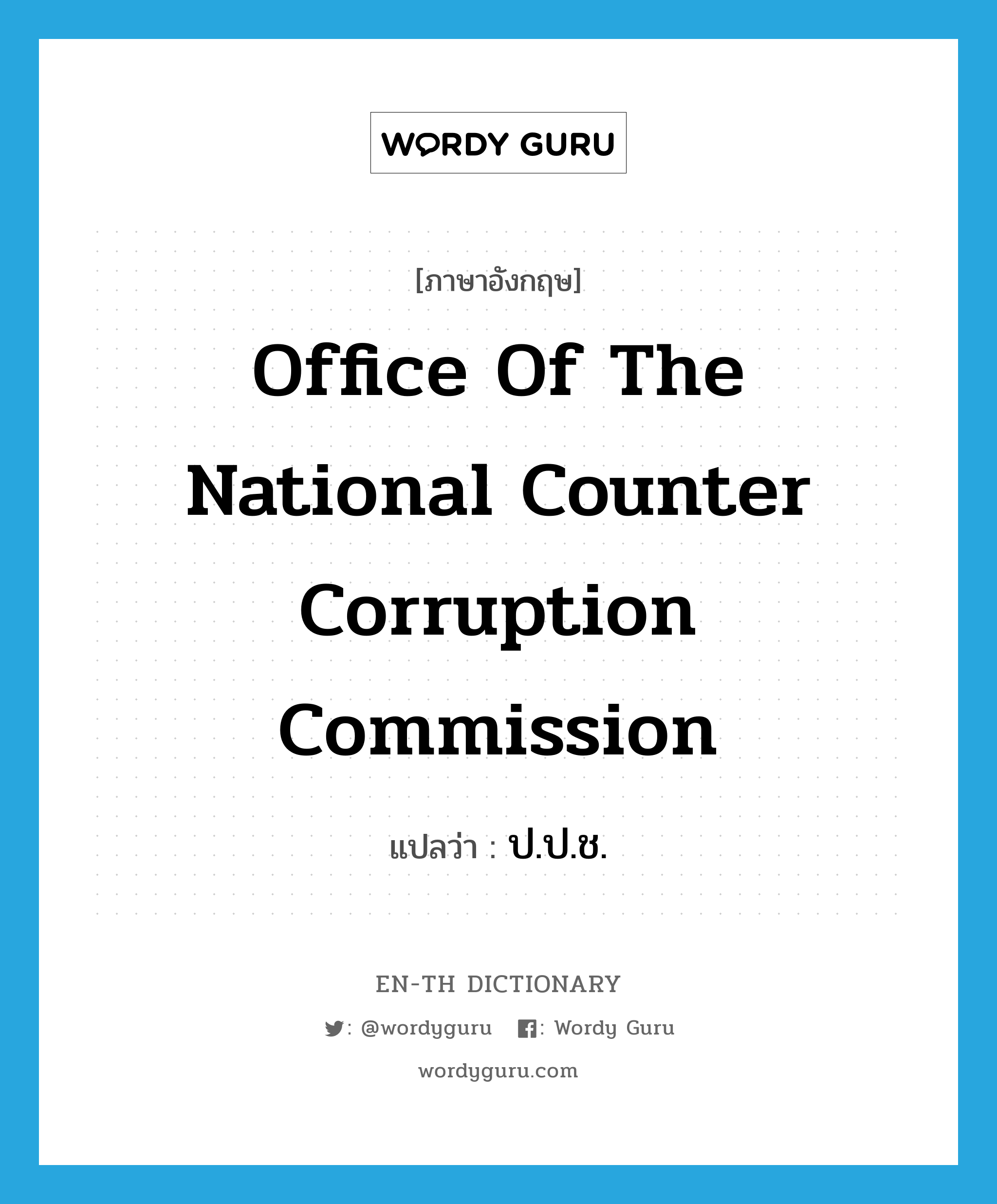 Office of the National Counter Corruption Commission แปลว่า?, คำศัพท์ภาษาอังกฤษ Office of the National Counter Corruption Commission แปลว่า ป.ป.ช. ประเภท N หมวด N
