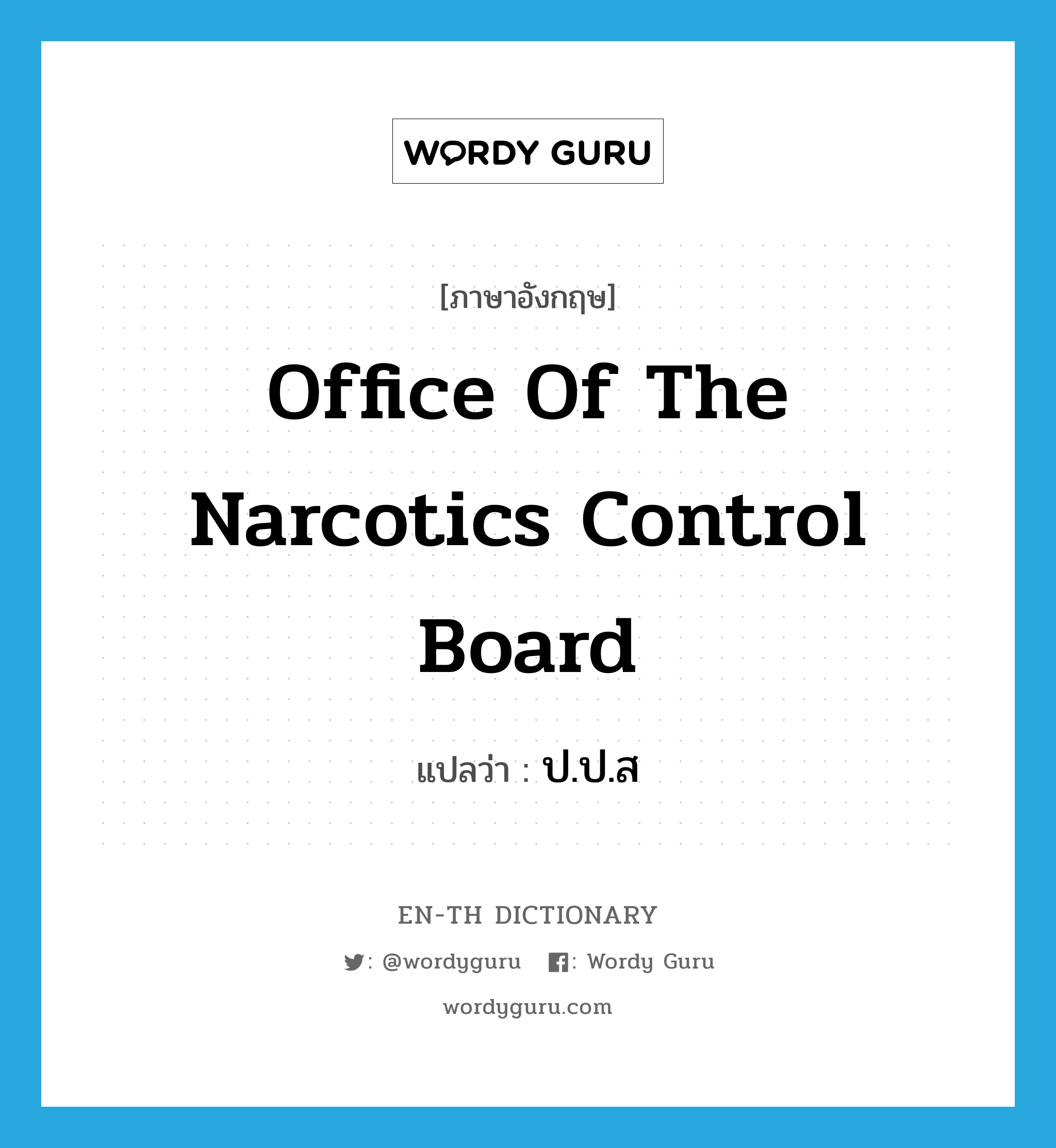 Office of the Narcotics Control Board แปลว่า?, คำศัพท์ภาษาอังกฤษ Office of the Narcotics Control Board แปลว่า ป.ป.ส ประเภท N หมวด N