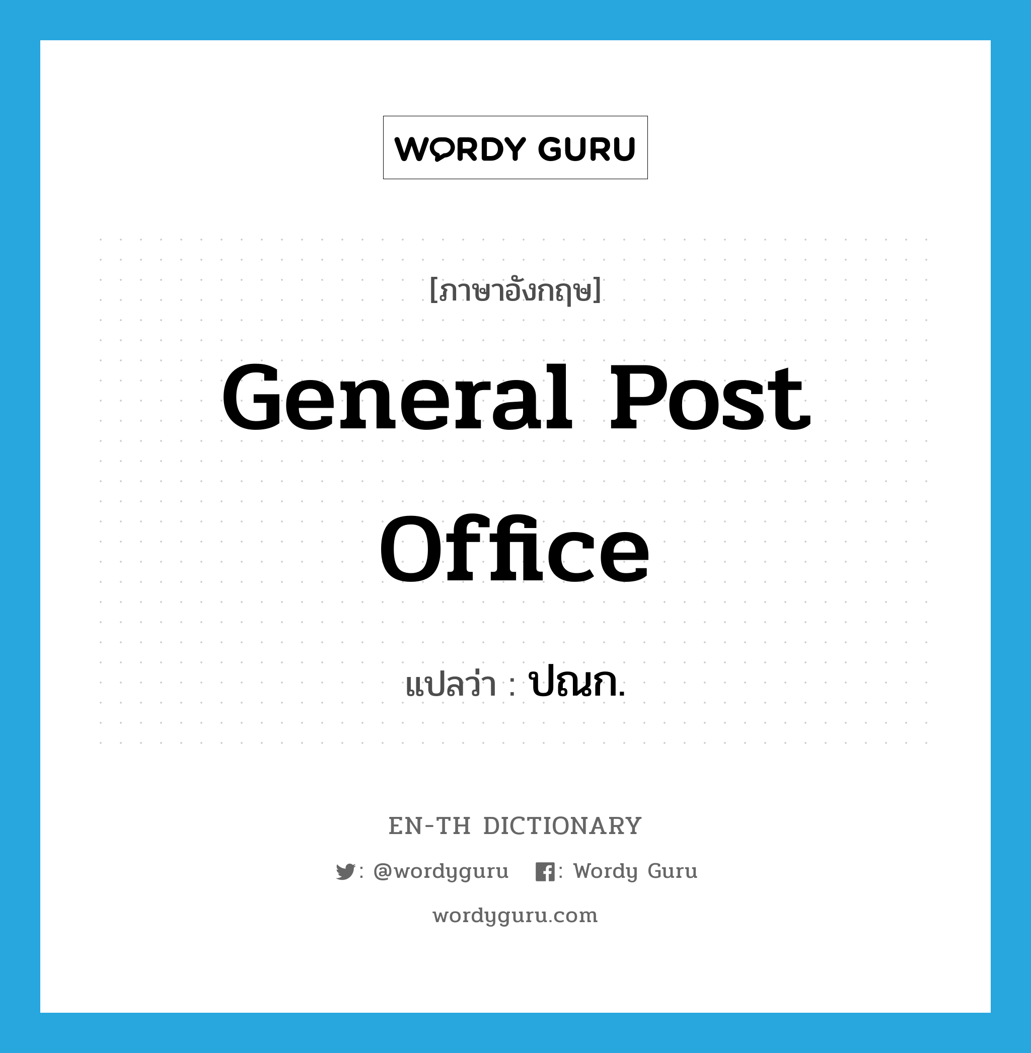 General Post Office แปลว่า?, คำศัพท์ภาษาอังกฤษ general post office แปลว่า ปณก. ประเภท N หมวด N