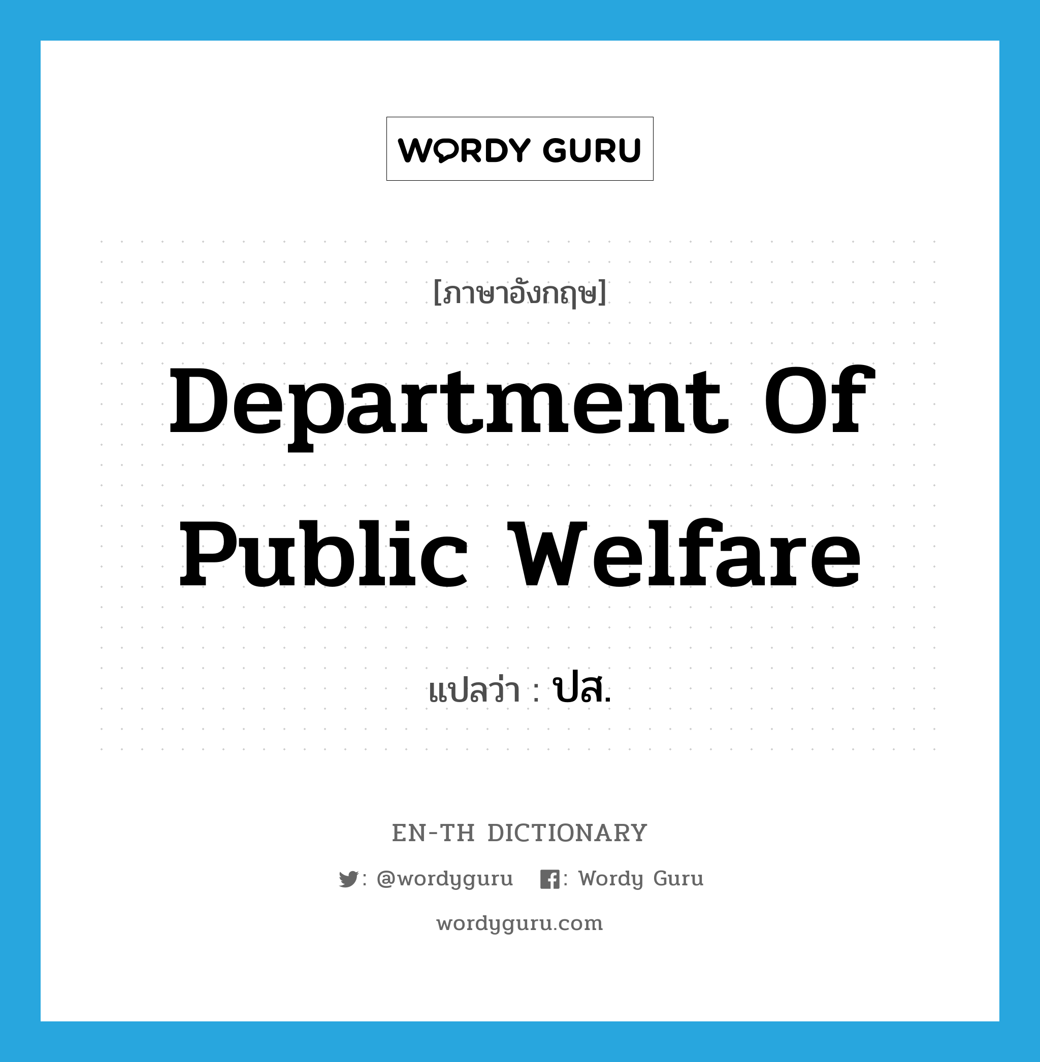 Department of public Welfare แปลว่า?, คำศัพท์ภาษาอังกฤษ Department of Public Welfare แปลว่า ปส. ประเภท N หมวด N