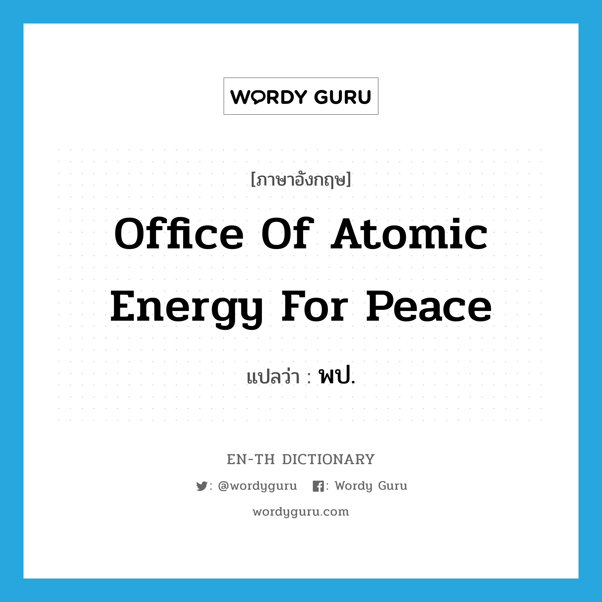 Office of Atomic Energy for Peace แปลว่า?, คำศัพท์ภาษาอังกฤษ Office of Atomic Energy for Peace แปลว่า พป. ประเภท N หมวด N