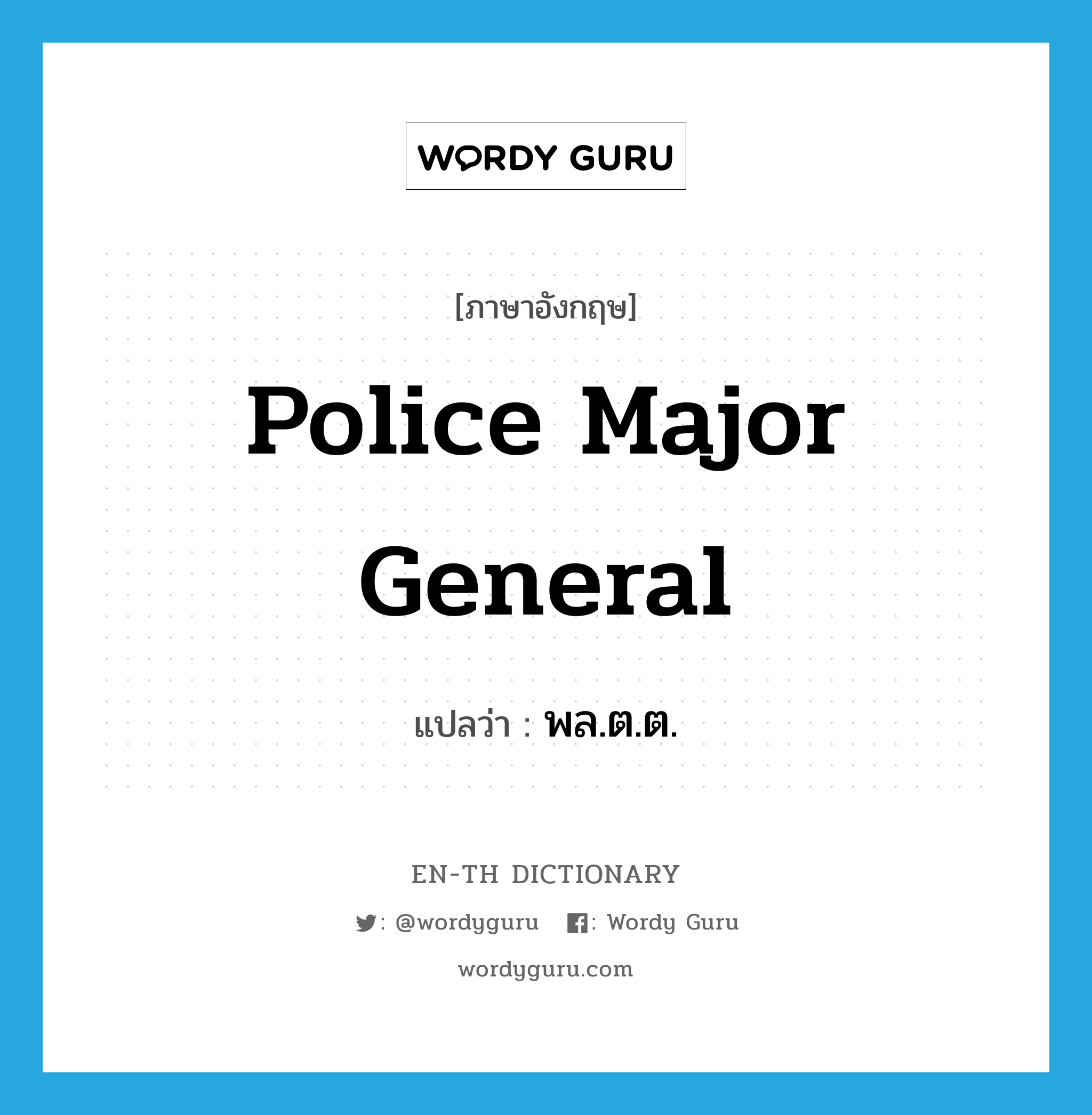 police major general แปลว่า?, คำศัพท์ภาษาอังกฤษ police major general แปลว่า พล.ต.ต. ประเภท N หมวด N