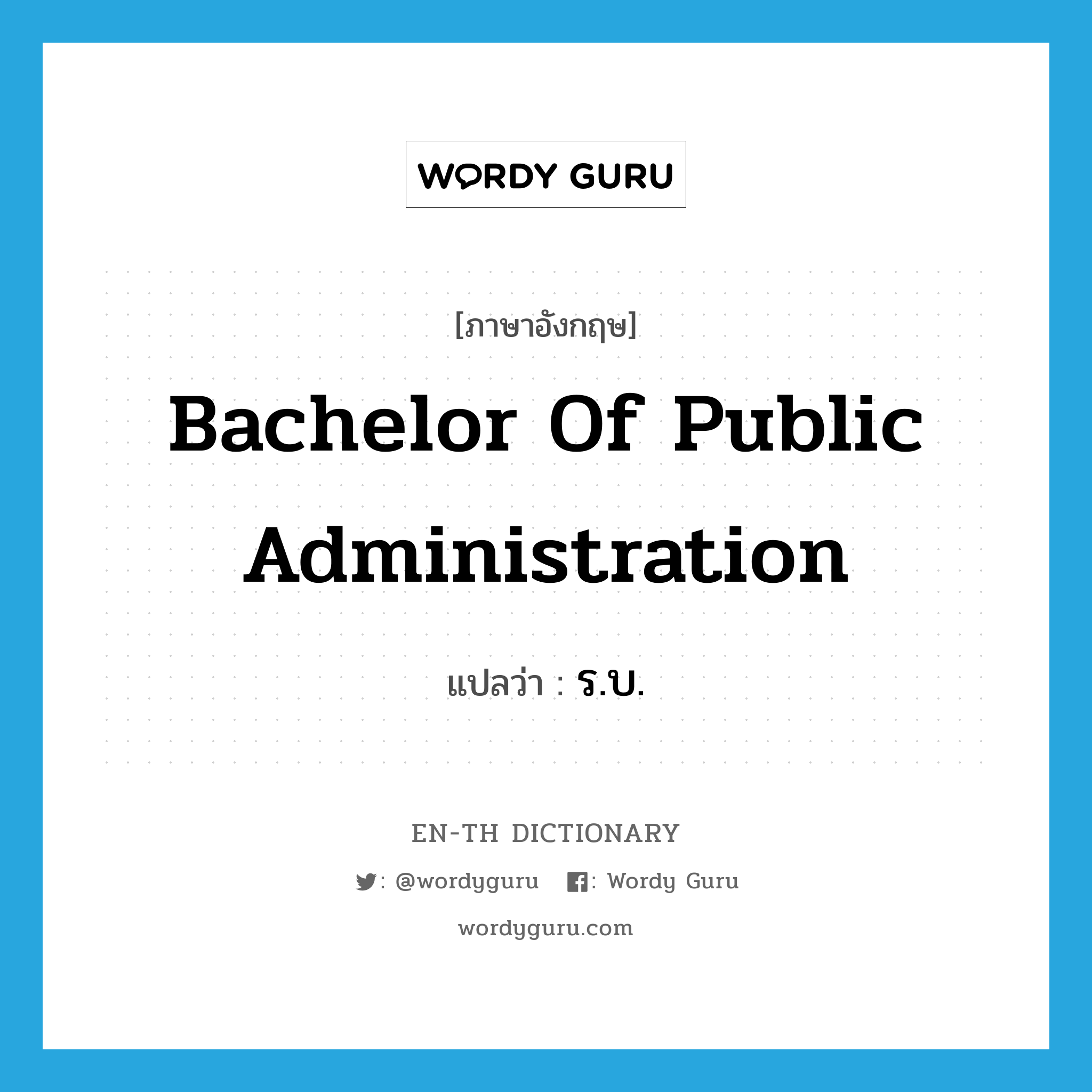 bachelor of public administration แปลว่า?, คำศัพท์ภาษาอังกฤษ bachelor of public administration แปลว่า ร.บ. ประเภท N หมวด N
