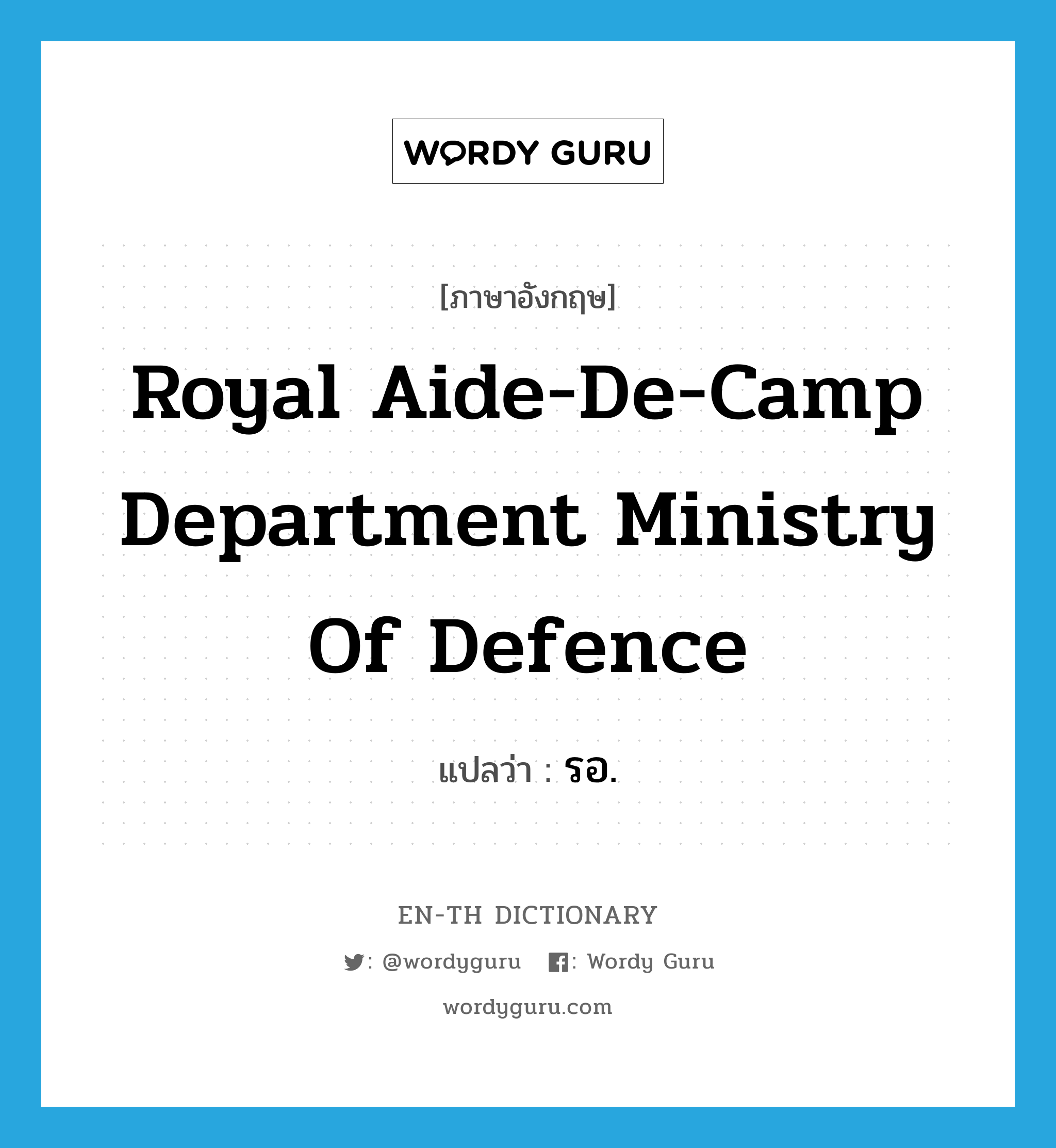 Royal Aide-de-Camp Department Ministry of Defence แปลว่า?, คำศัพท์ภาษาอังกฤษ Royal Aide-de-Camp Department Ministry of Defence แปลว่า รอ. ประเภท N หมวด N