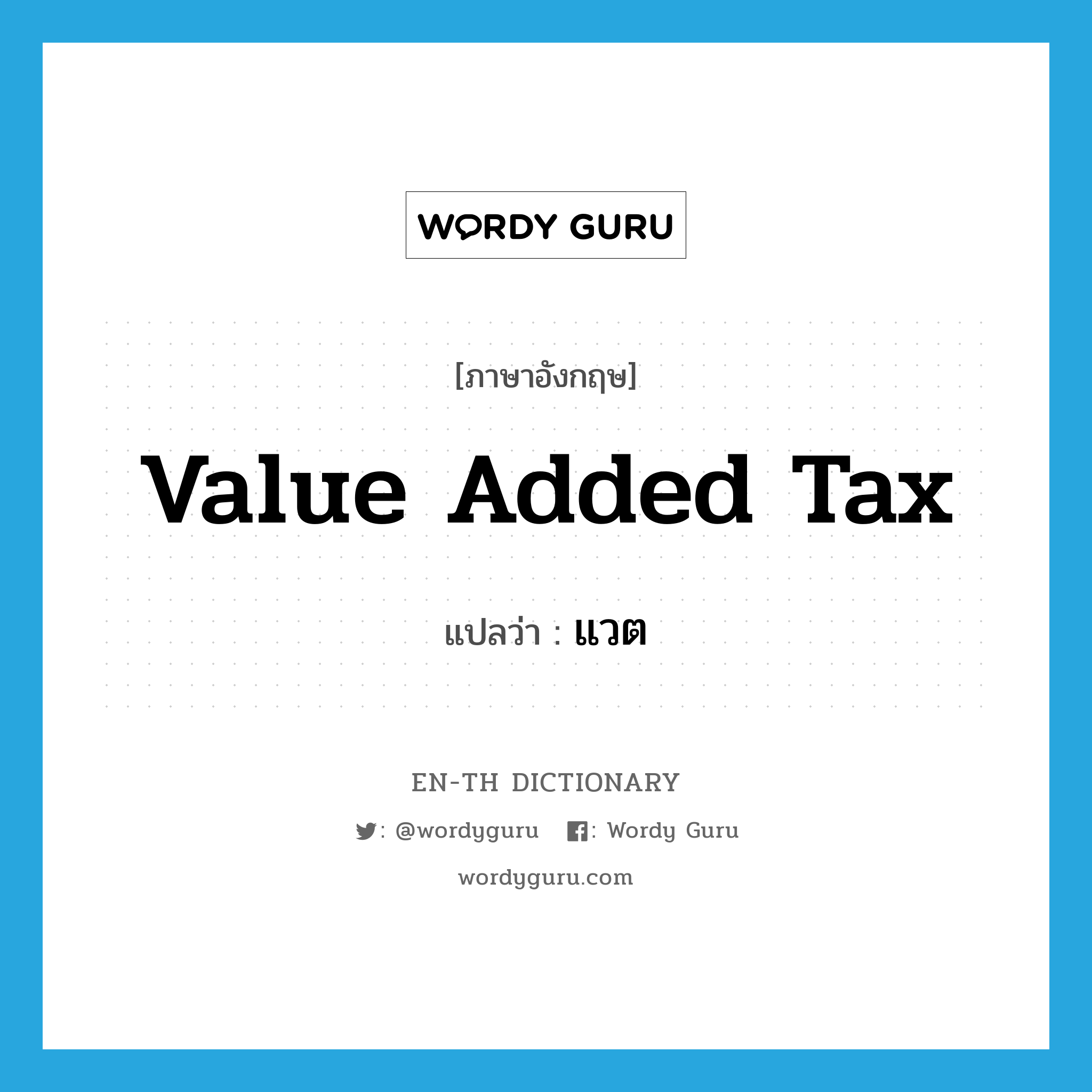 value added tax แปลว่า?, คำศัพท์ภาษาอังกฤษ value added tax แปลว่า แวต ประเภท N หมวด N