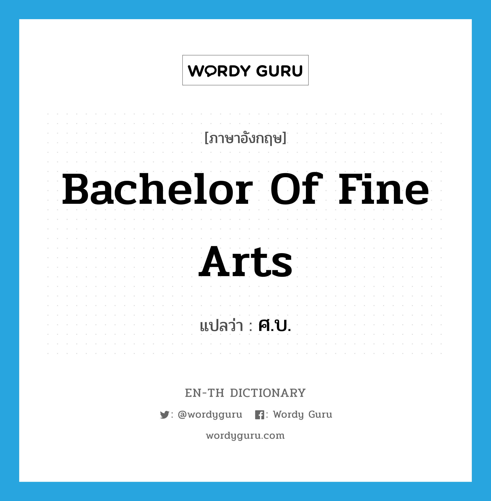 Bachelor of Fine Arts แปลว่า?, คำศัพท์ภาษาอังกฤษ bachelor of fine arts แปลว่า ศ.บ. ประเภท N หมวด N