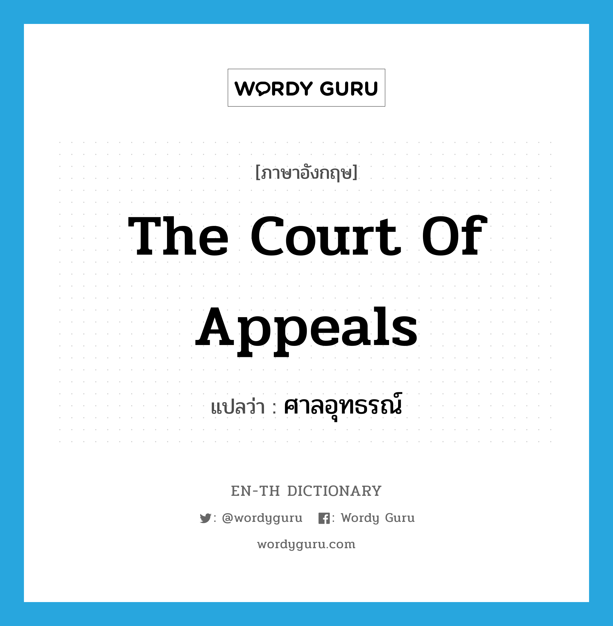 ศาลอุทธรณ์ ภาษาอังกฤษ?, คำศัพท์ภาษาอังกฤษ ศาลอุทธรณ์ แปลว่า The Court of Appeals ประเภท N หมวด N