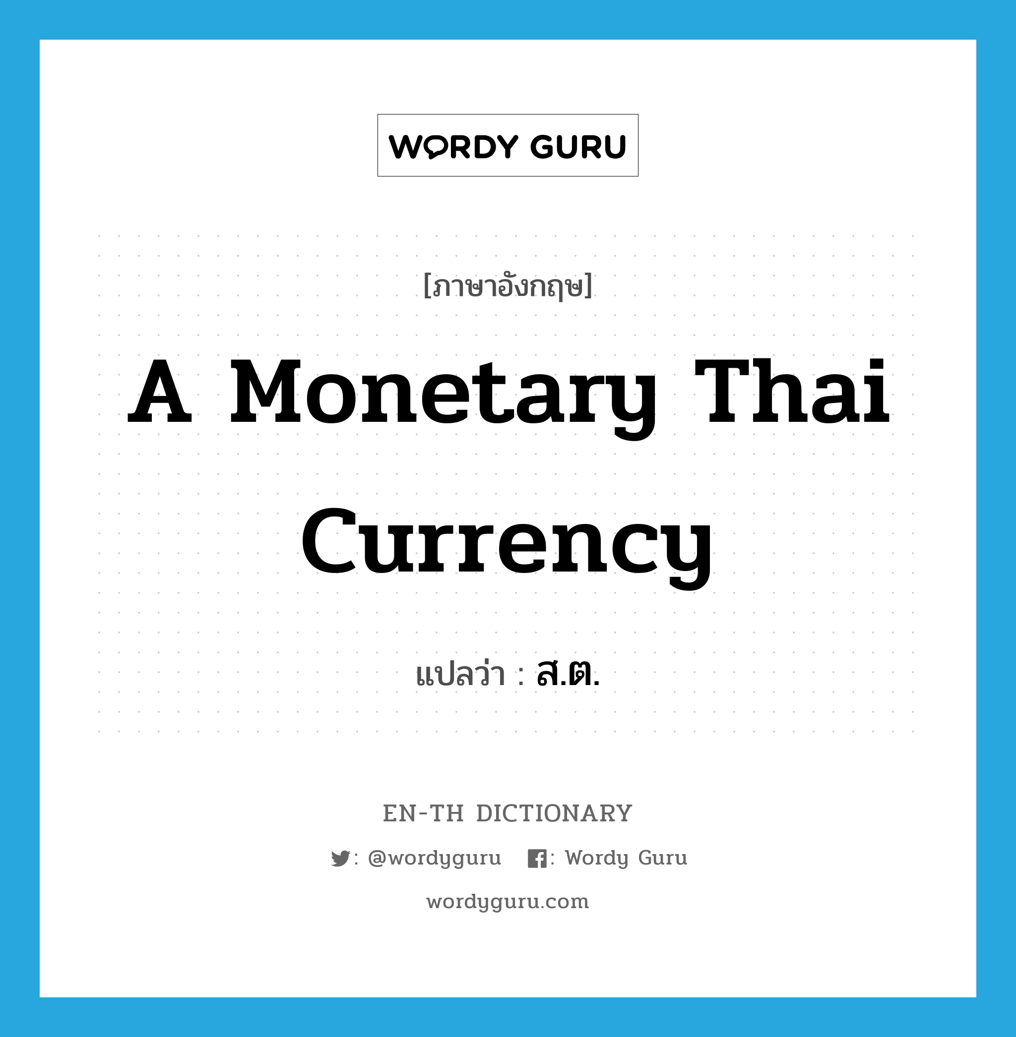 a monetary Thai currency แปลว่า?, คำศัพท์ภาษาอังกฤษ a monetary Thai currency แปลว่า ส.ต. ประเภท N หมวด N