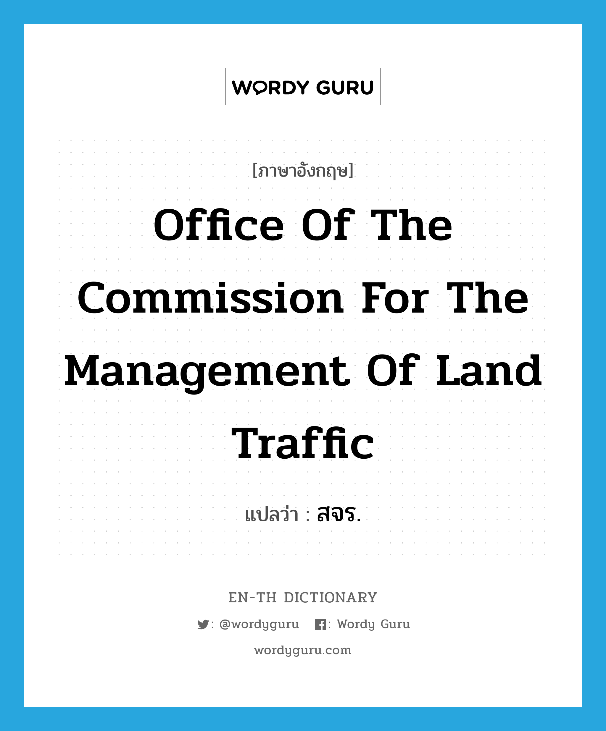 สจร. ภาษาอังกฤษ?, คำศัพท์ภาษาอังกฤษ สจร. แปลว่า Office of the Commission for the Management of Land Traffic ประเภท N หมวด N