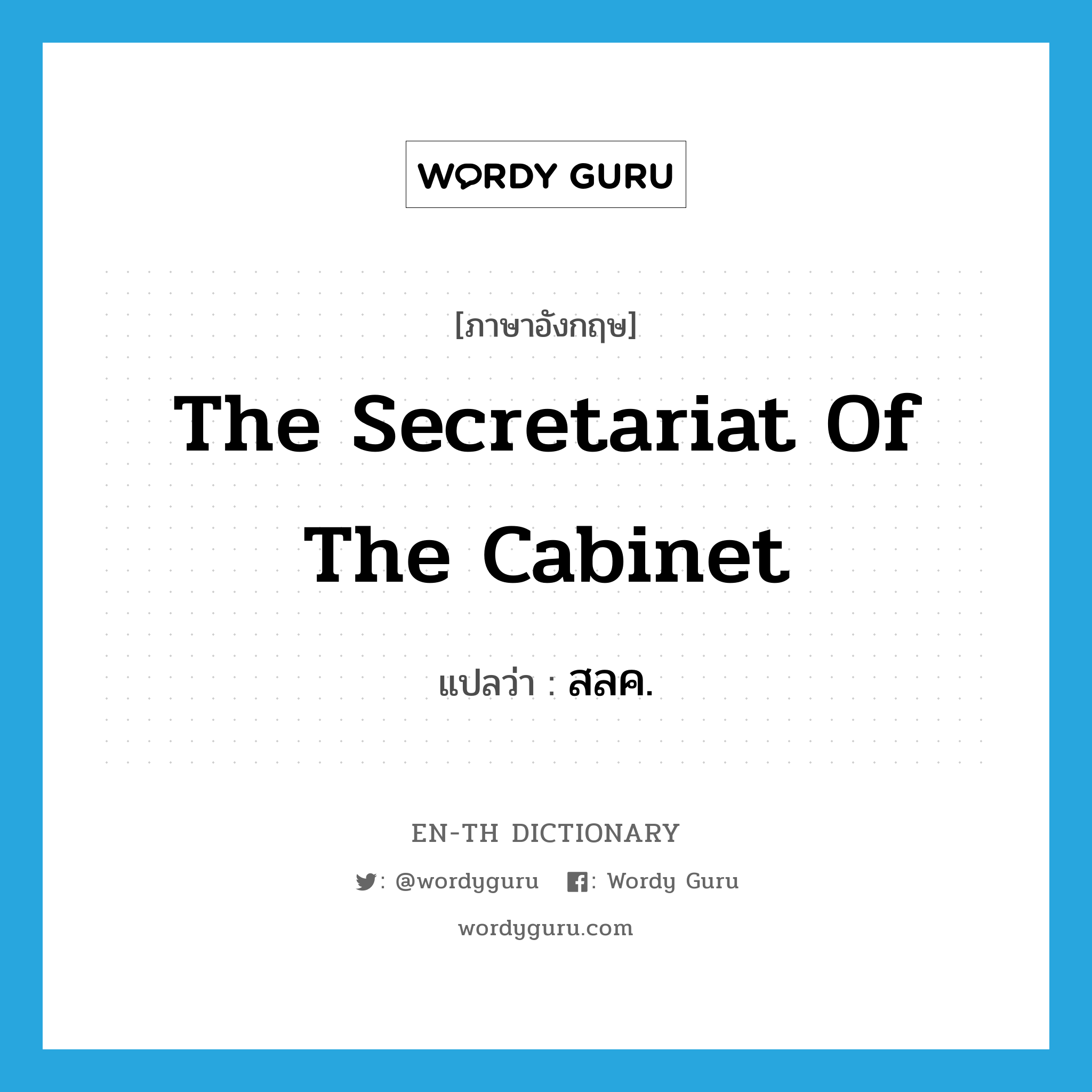 The Secretariat of the Cabinet แปลว่า?, คำศัพท์ภาษาอังกฤษ The Secretariat of the Cabinet แปลว่า สลค. ประเภท N หมวด N