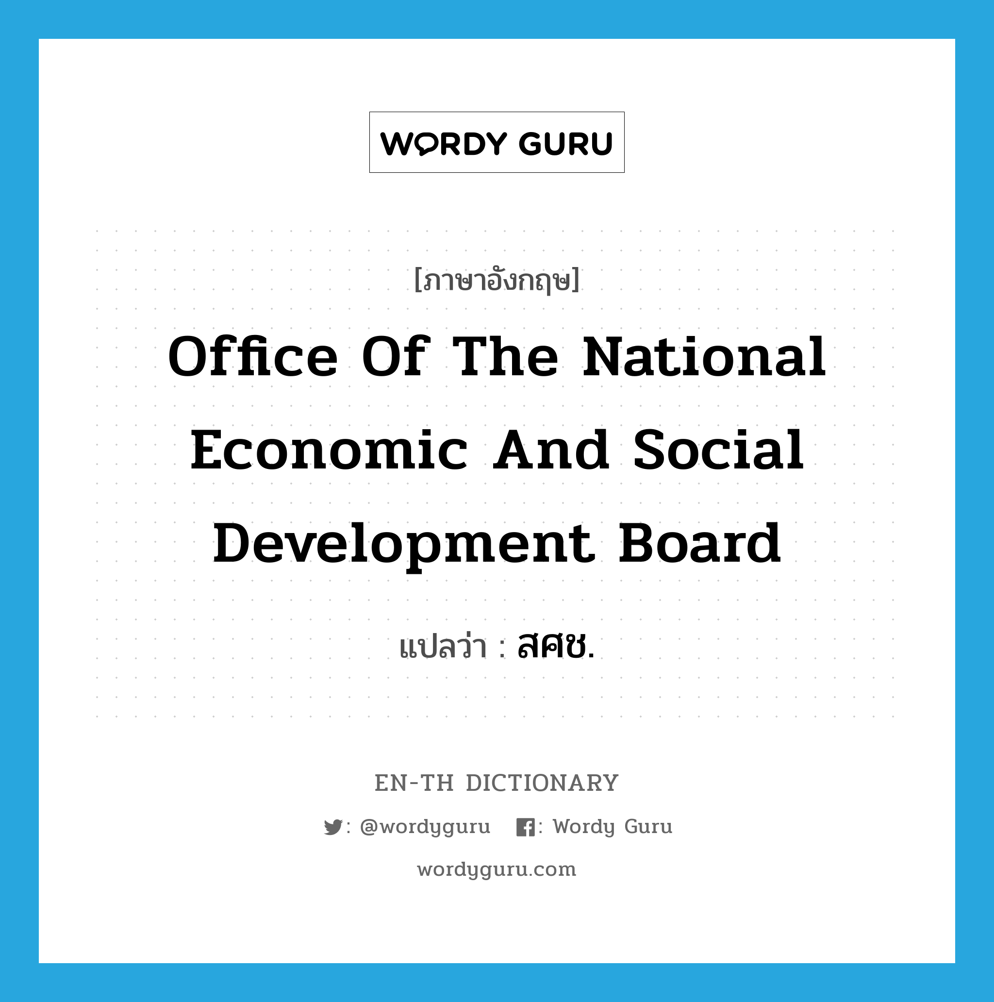 สศช. ภาษาอังกฤษ?, คำศัพท์ภาษาอังกฤษ สศช. แปลว่า Office of the National Economic and Social Development Board ประเภท N หมวด N