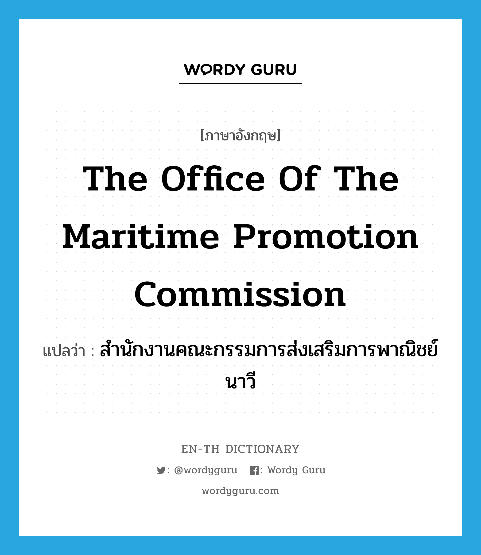 สำนักงานคณะกรรมการส่งเสริมการพาณิชย์นาวี ภาษาอังกฤษ?, คำศัพท์ภาษาอังกฤษ สำนักงานคณะกรรมการส่งเสริมการพาณิชย์นาวี แปลว่า The Office of the Maritime Promotion Commission ประเภท N หมวด N