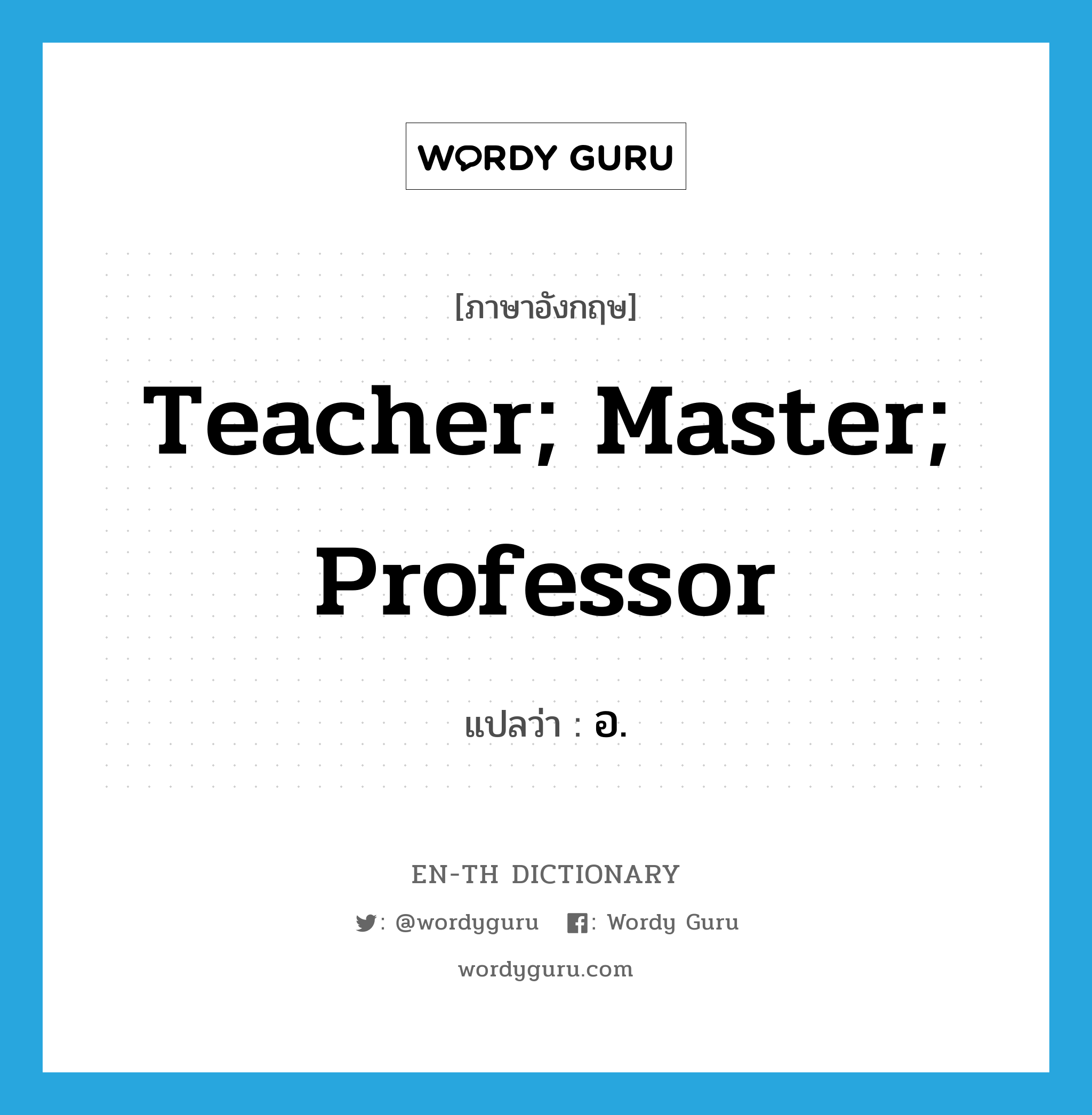 teacher; master; professor แปลว่า?, คำศัพท์ภาษาอังกฤษ teacher; master; professor แปลว่า อ. ประเภท N หมวด N