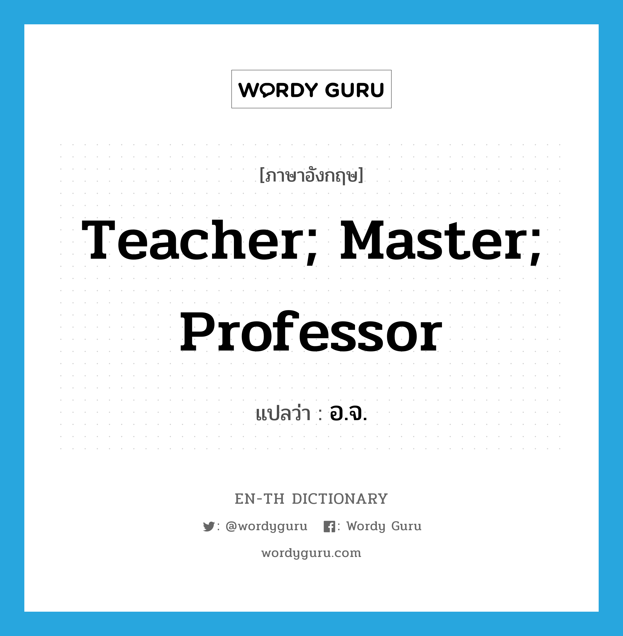 teacher; master; professor แปลว่า?, คำศัพท์ภาษาอังกฤษ teacher; master; professor แปลว่า อ.จ. ประเภท N หมวด N