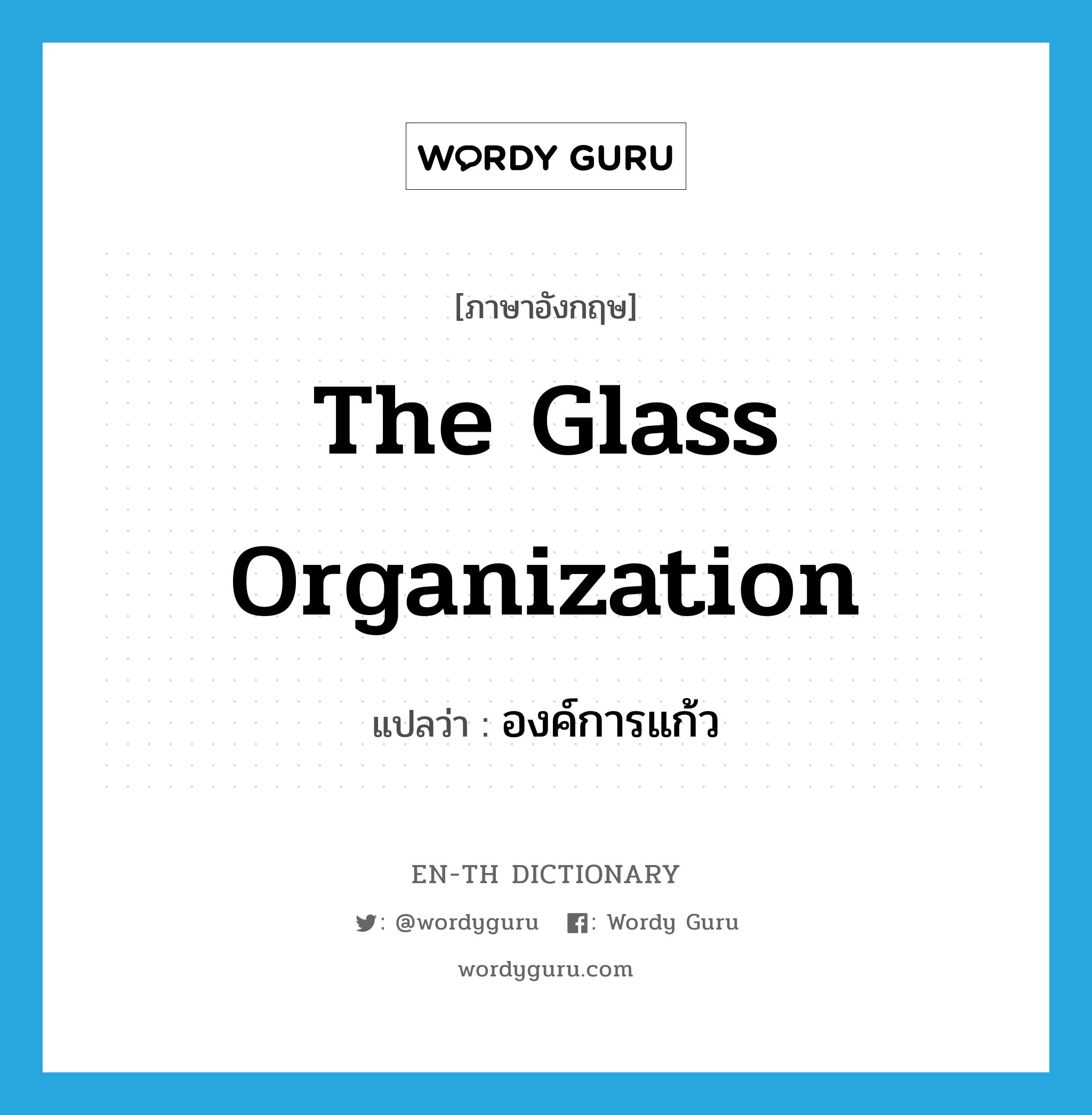 The Glass Organization แปลว่า?, คำศัพท์ภาษาอังกฤษ The Glass Organization แปลว่า องค์การแก้ว ประเภท N หมวด N