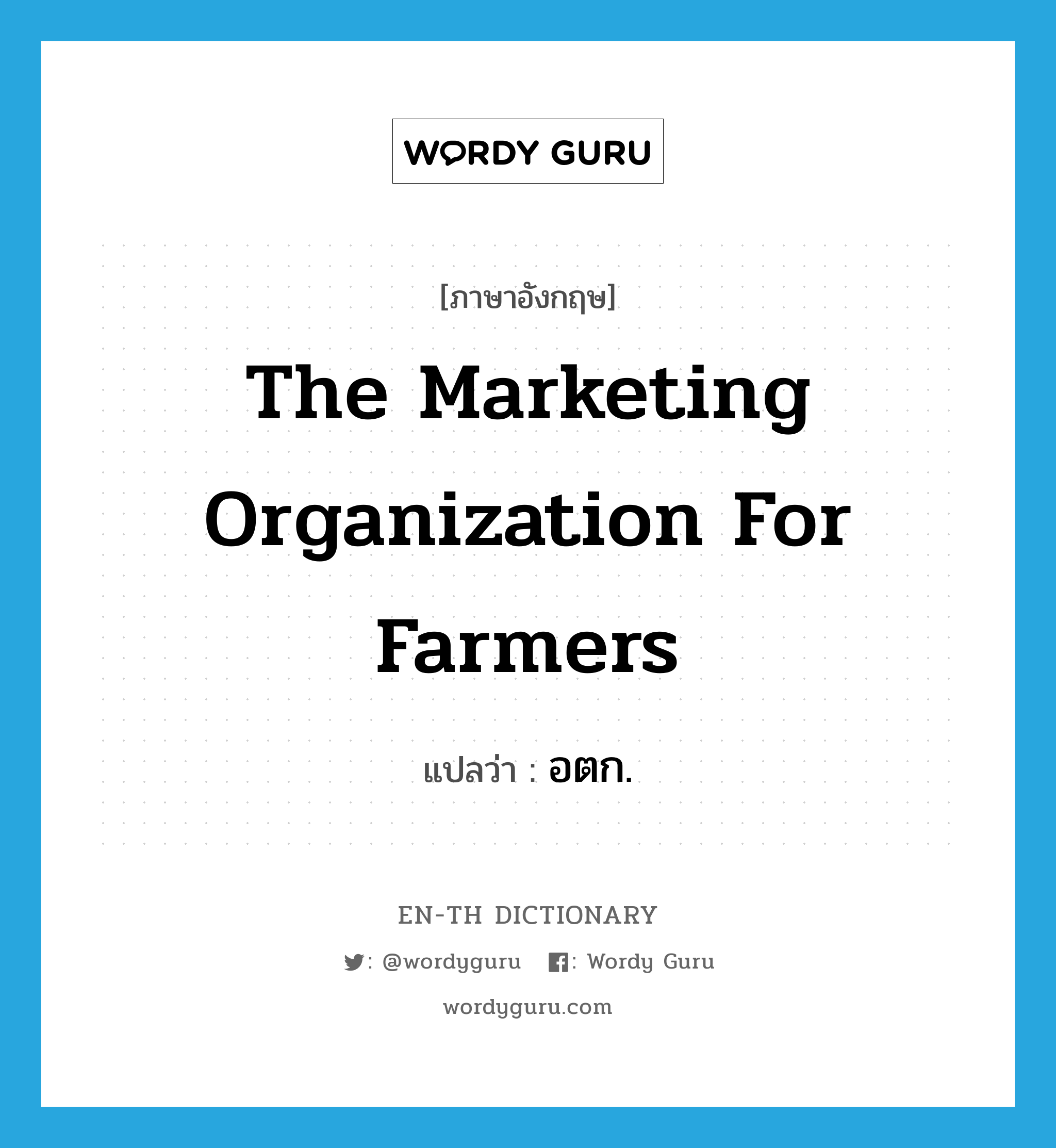 The Marketing Organization for Farmers แปลว่า?, คำศัพท์ภาษาอังกฤษ The Marketing Organization for Farmers แปลว่า อตก. ประเภท N หมวด N