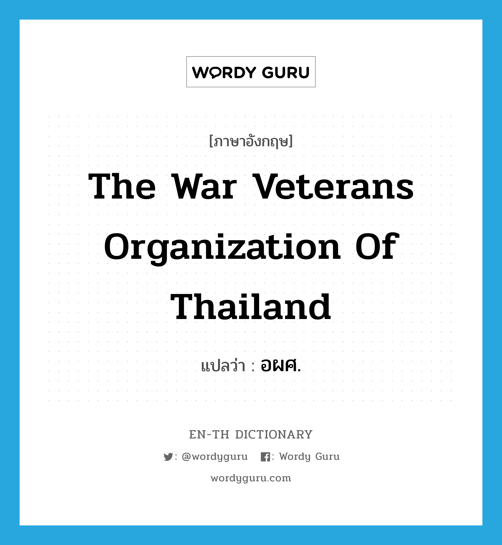 The War Veterans Organization of Thailand แปลว่า?, คำศัพท์ภาษาอังกฤษ The War Veterans Organization of Thailand แปลว่า อผศ. ประเภท N หมวด N