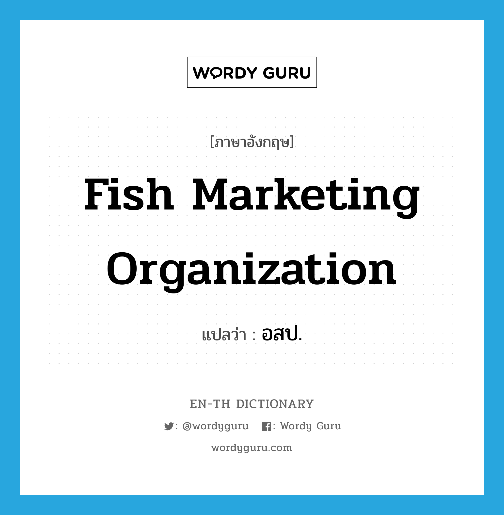 Fish Marketing Organization แปลว่า?, คำศัพท์ภาษาอังกฤษ Fish Marketing Organization แปลว่า อสป. ประเภท N หมวด N