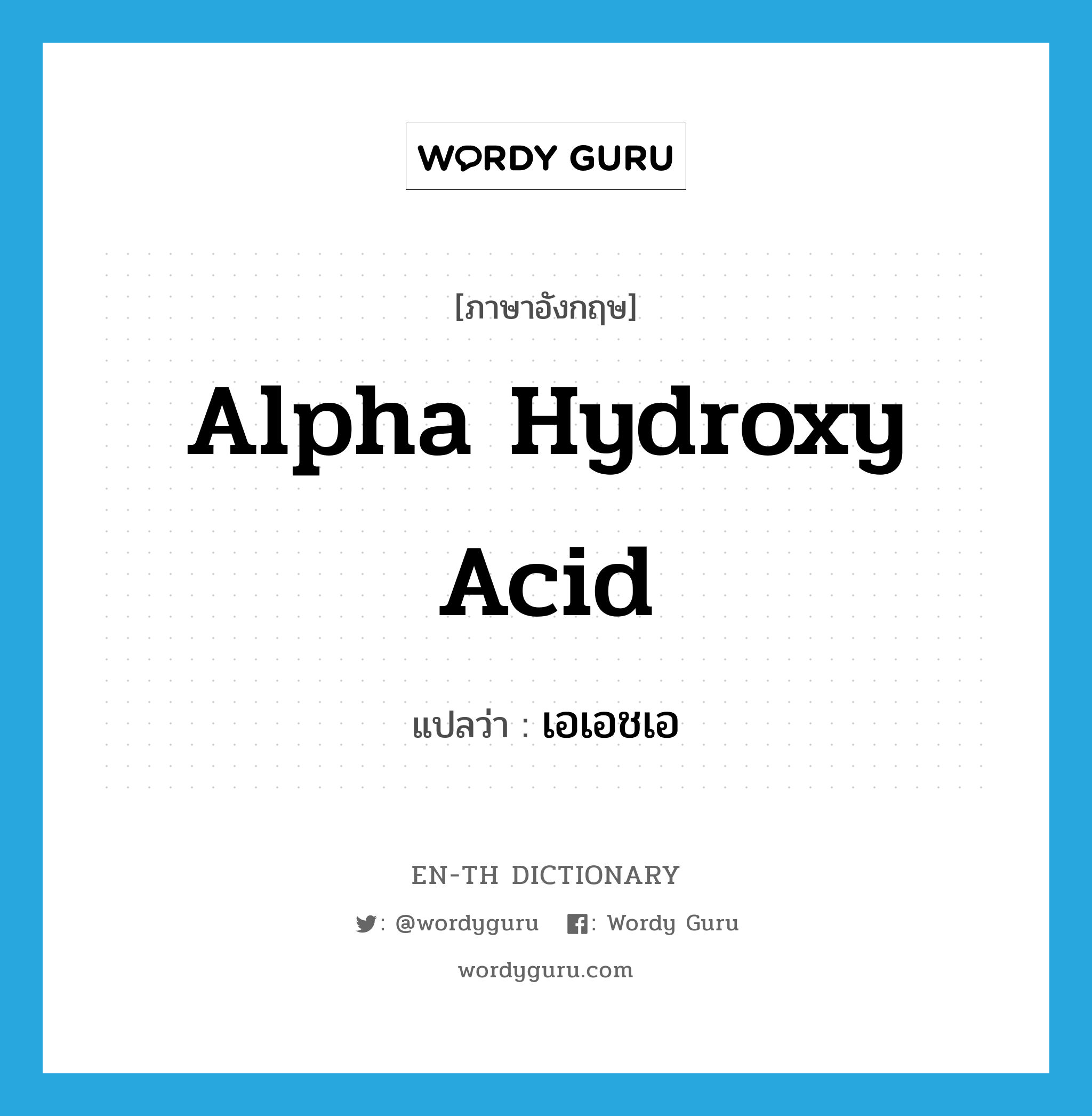 Alpha Hydroxy Acid แปลว่า?, คำศัพท์ภาษาอังกฤษ Alpha Hydroxy Acid แปลว่า เอเอชเอ ประเภท N หมวด N