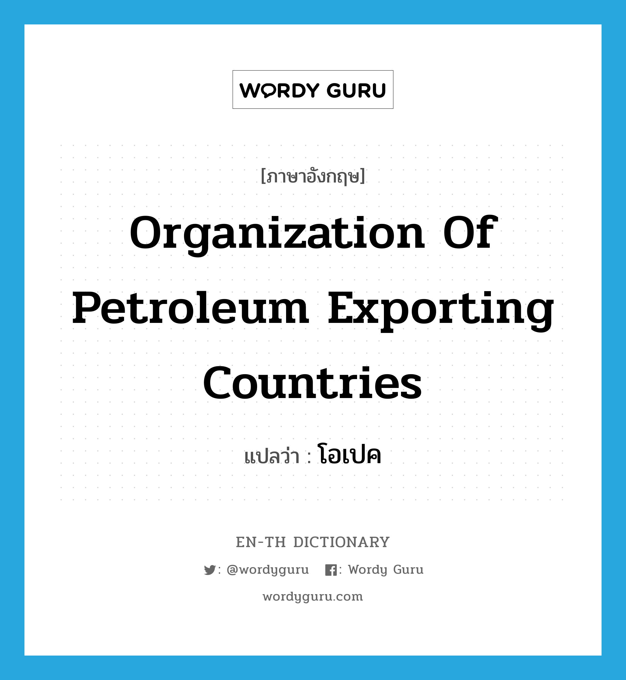 โอเปค ภาษาอังกฤษ?, คำศัพท์ภาษาอังกฤษ โอเปค แปลว่า Organization of Petroleum Exporting Countries ประเภท N หมวด N
