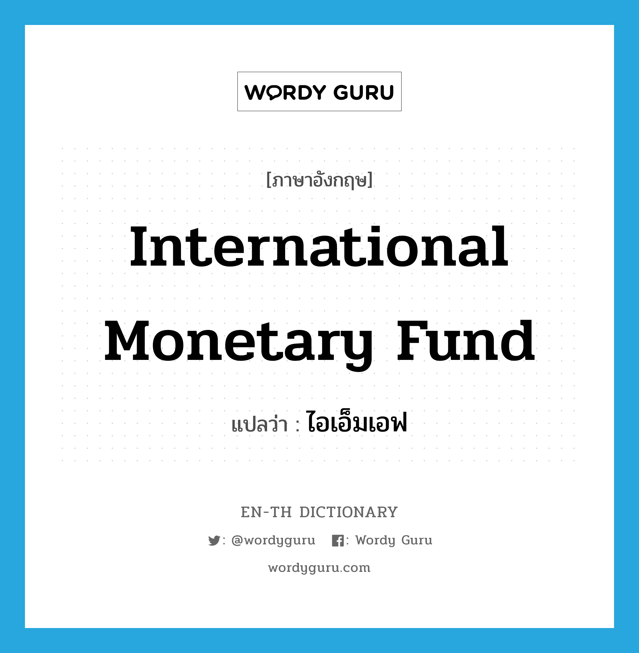 International Monetary Fund แปลว่า?, คำศัพท์ภาษาอังกฤษ International Monetary Fund แปลว่า ไอเอ็มเอฟ ประเภท N หมวด N