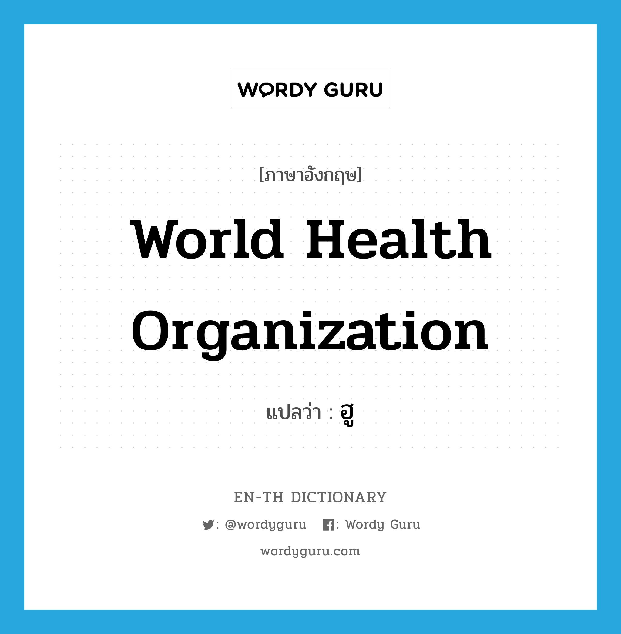 World Health Organization แปลว่า?, คำศัพท์ภาษาอังกฤษ World Health Organization แปลว่า ฮู ประเภท N หมวด N