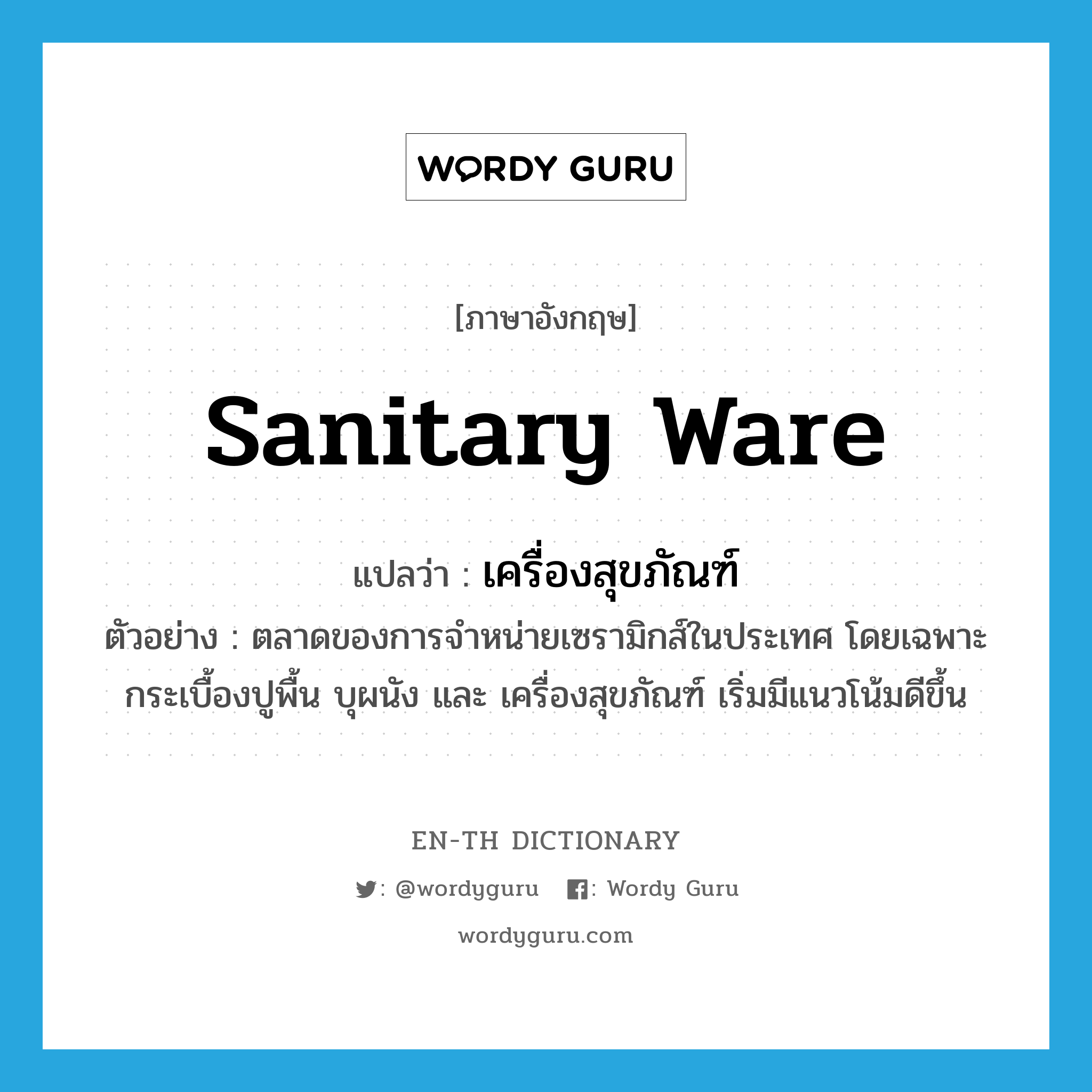 sanitary ware แปลว่า?, คำศัพท์ภาษาอังกฤษ sanitary ware แปลว่า เครื่องสุขภัณฑ์ ประเภท N ตัวอย่าง ตลาดของการจำหน่ายเซรามิกส์ในประเทศ โดยเฉพาะกระเบื้องปูพื้น บุผนัง และ เครื่องสุขภัณฑ์ เริ่มมีแนวโน้มดีขึ้น หมวด N