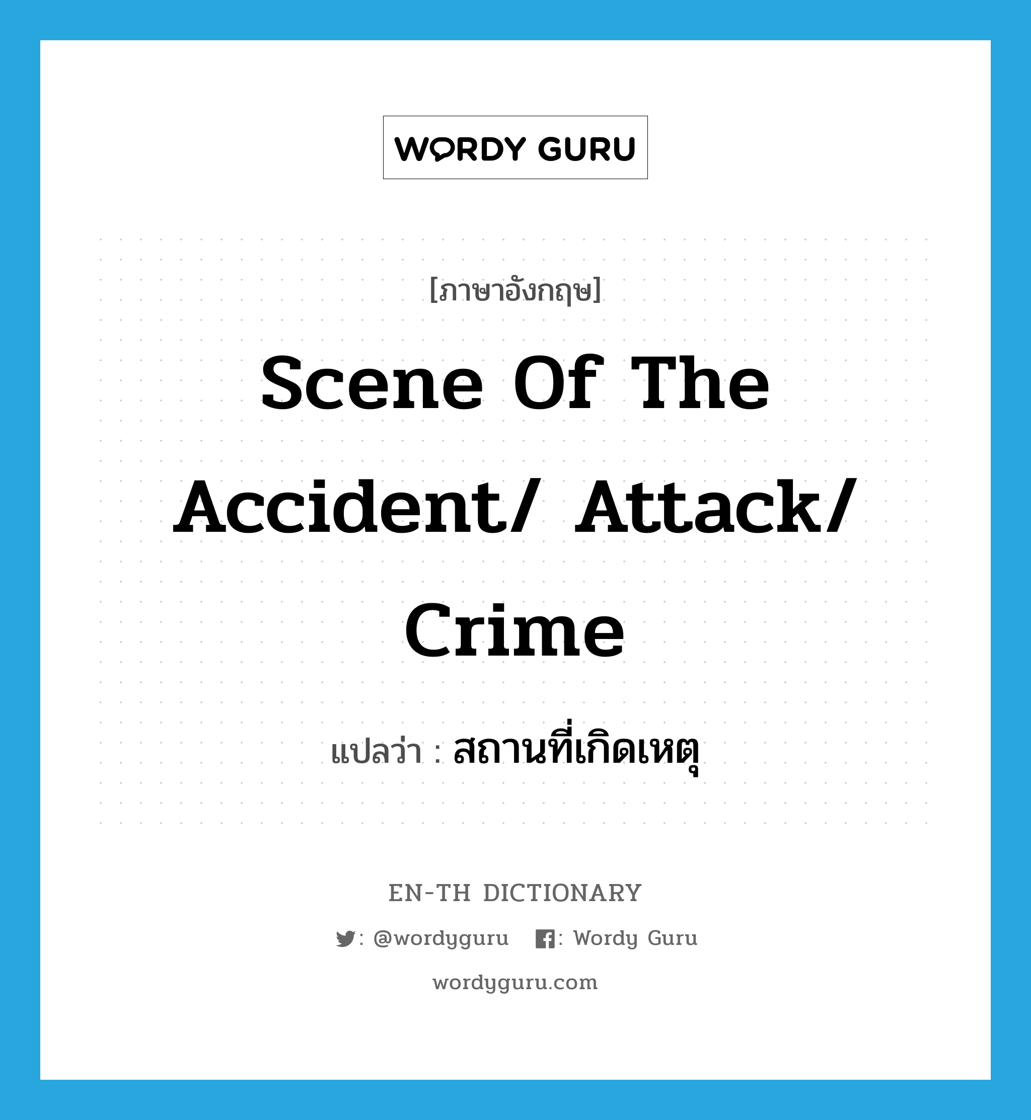 scene of the accident/ attack/ crime แปลว่า?, คำศัพท์ภาษาอังกฤษ scene of the accident/ attack/ crime แปลว่า สถานที่เกิดเหตุ ประเภท N หมวด N