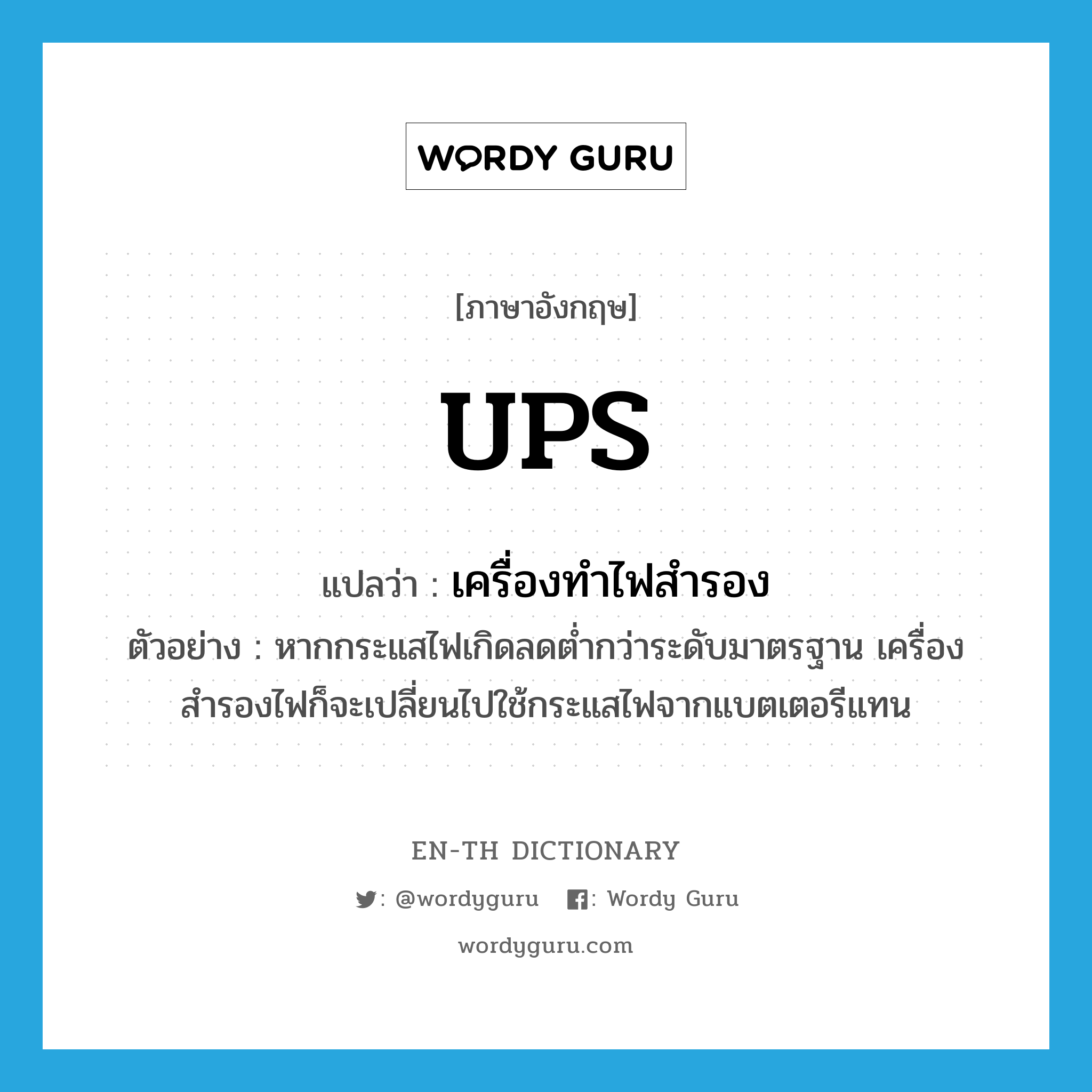 UPS แปลว่า?, คำศัพท์ภาษาอังกฤษ UPS แปลว่า เครื่องทำไฟสำรอง ประเภท N ตัวอย่าง หากกระแสไฟเกิดลดต่ำกว่าระดับมาตรฐาน เครื่องสำรองไฟก็จะเปลี่ยนไปใช้กระแสไฟจากแบตเตอรีแทน หมวด N