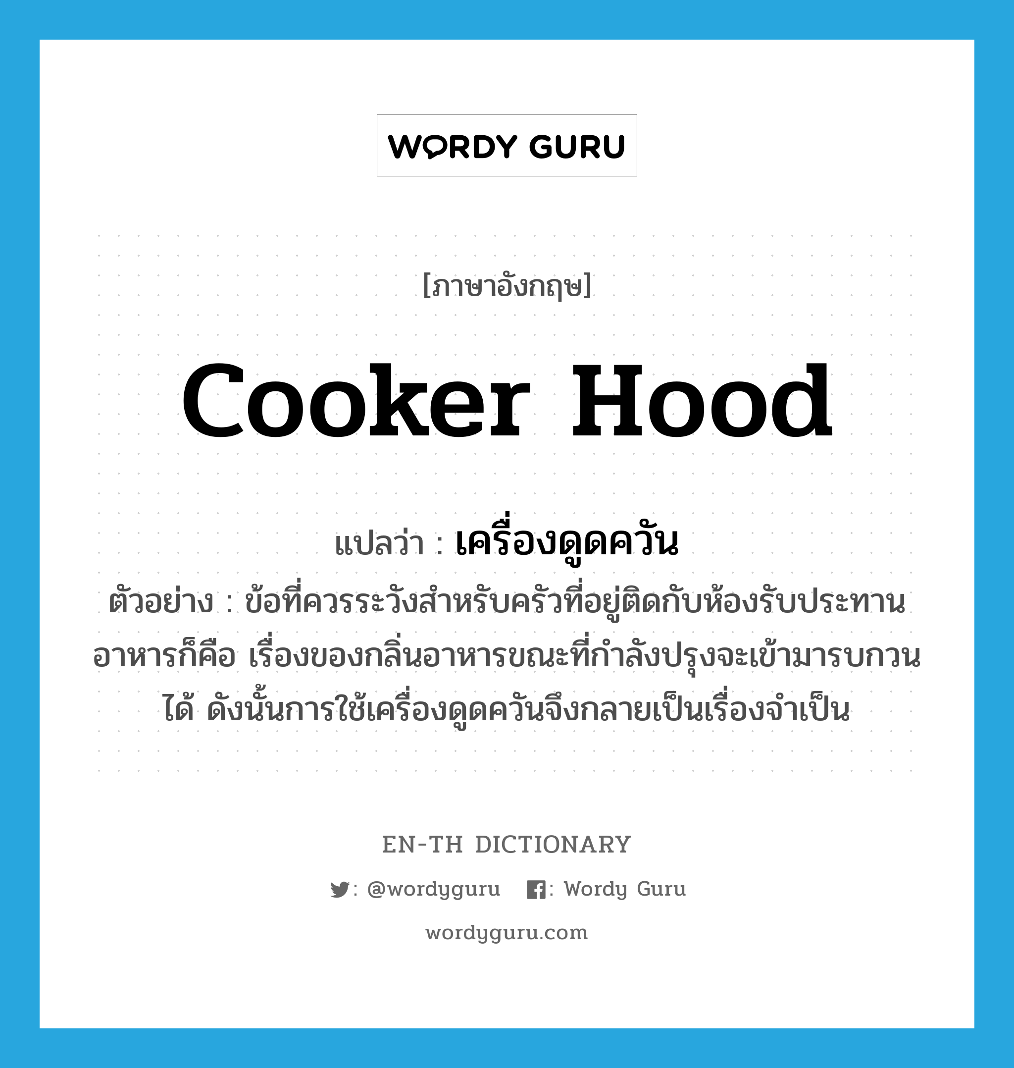 cooker hood แปลว่า?, คำศัพท์ภาษาอังกฤษ cooker hood แปลว่า เครื่องดูดควัน ประเภท N ตัวอย่าง ข้อที่ควรระวังสำหรับครัวที่อยู่ติดกับห้องรับประทานอาหารก็คือ เรื่องของกลิ่นอาหารขณะที่กำลังปรุงจะเข้ามารบกวนได้ ดังนั้นการใช้เครื่องดูดควันจึงกลายเป็นเรื่องจำเป็น หมวด N