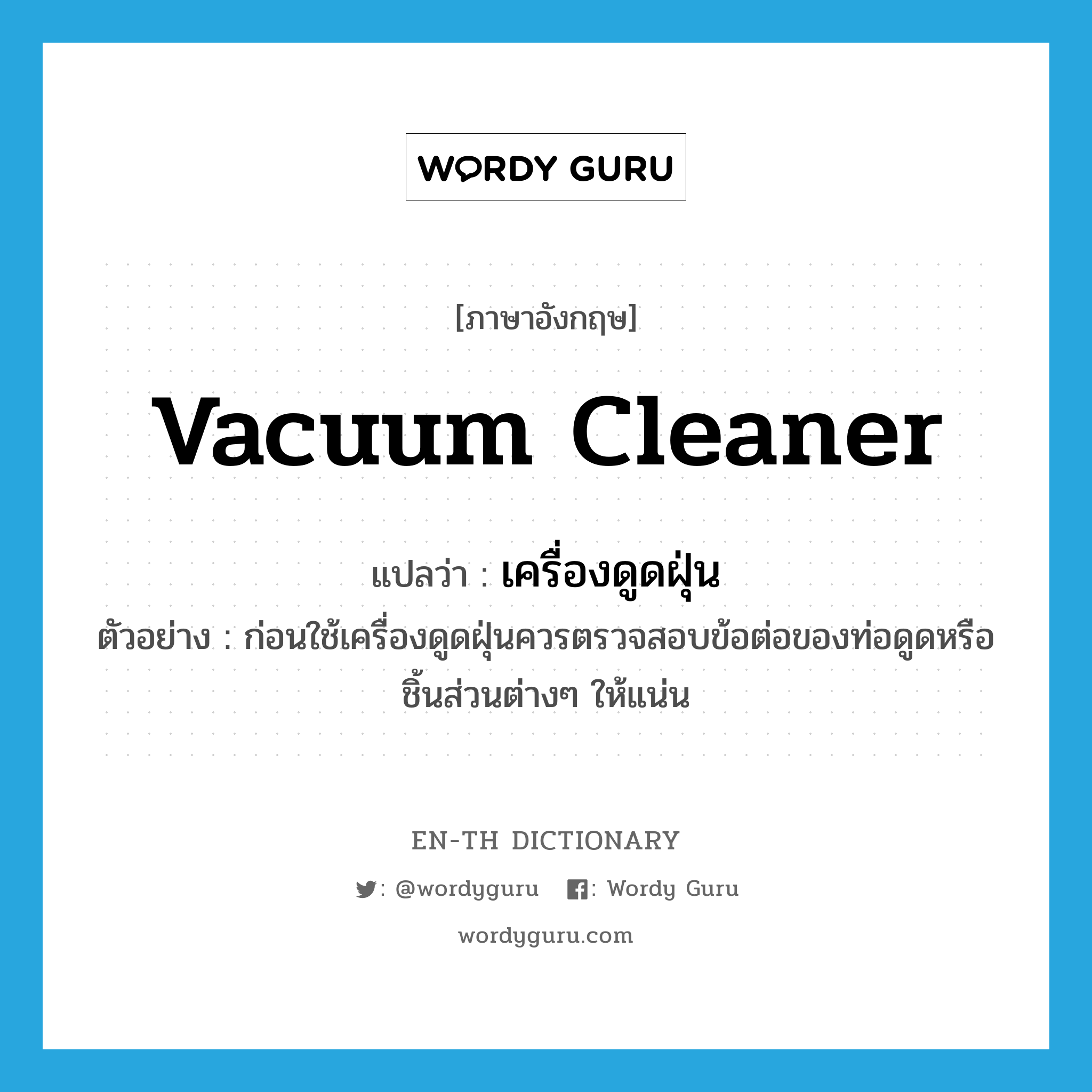 vacuum cleaner แปลว่า?, คำศัพท์ภาษาอังกฤษ vacuum cleaner แปลว่า เครื่องดูดฝุ่น ประเภท N ตัวอย่าง ก่อนใช้เครื่องดูดฝุ่นควรตรวจสอบข้อต่อของท่อดูดหรือชิ้นส่วนต่างๆ ให้แน่น หมวด N