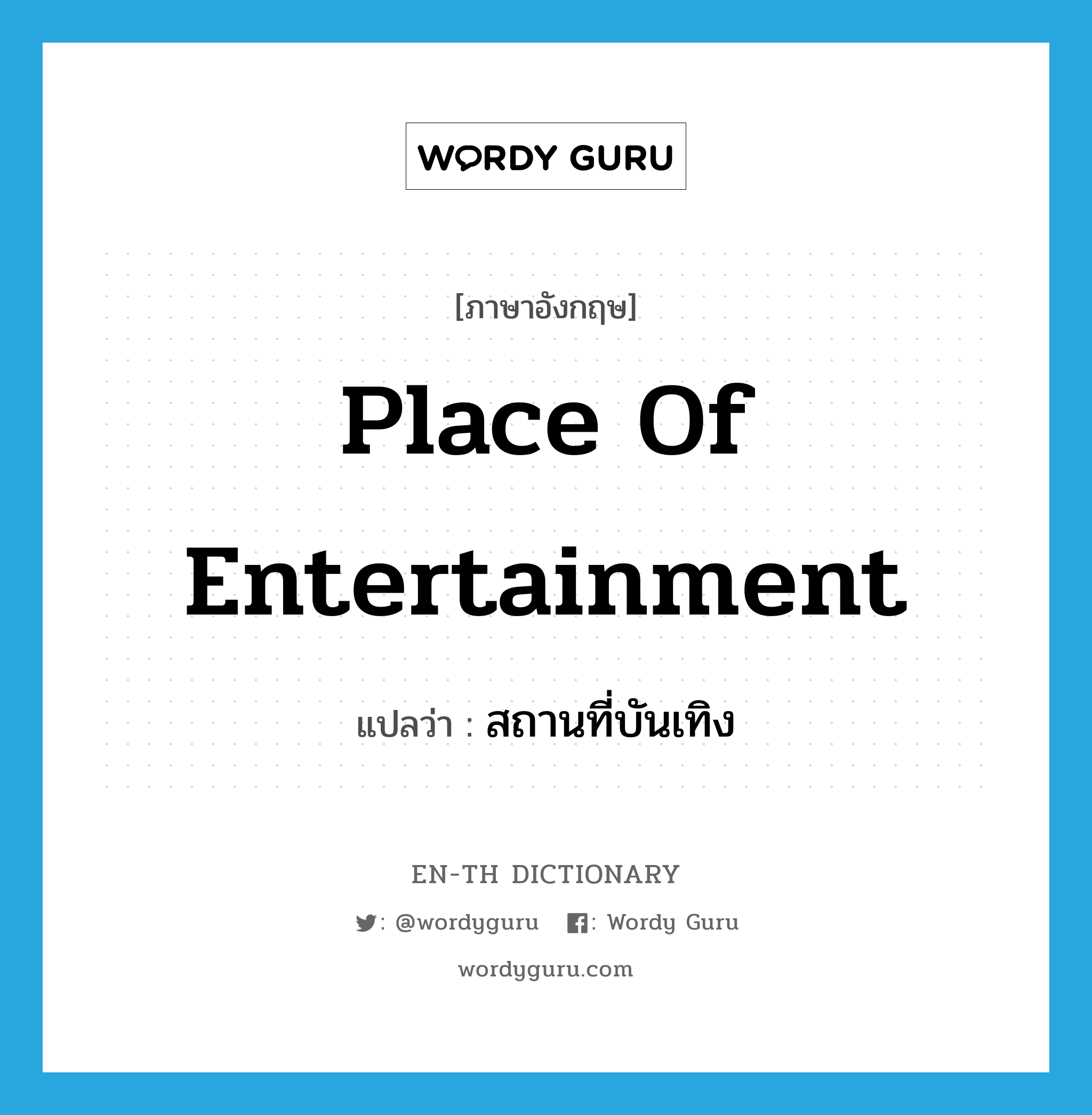 place of entertainment แปลว่า?, คำศัพท์ภาษาอังกฤษ place of entertainment แปลว่า สถานที่บันเทิง ประเภท N หมวด N