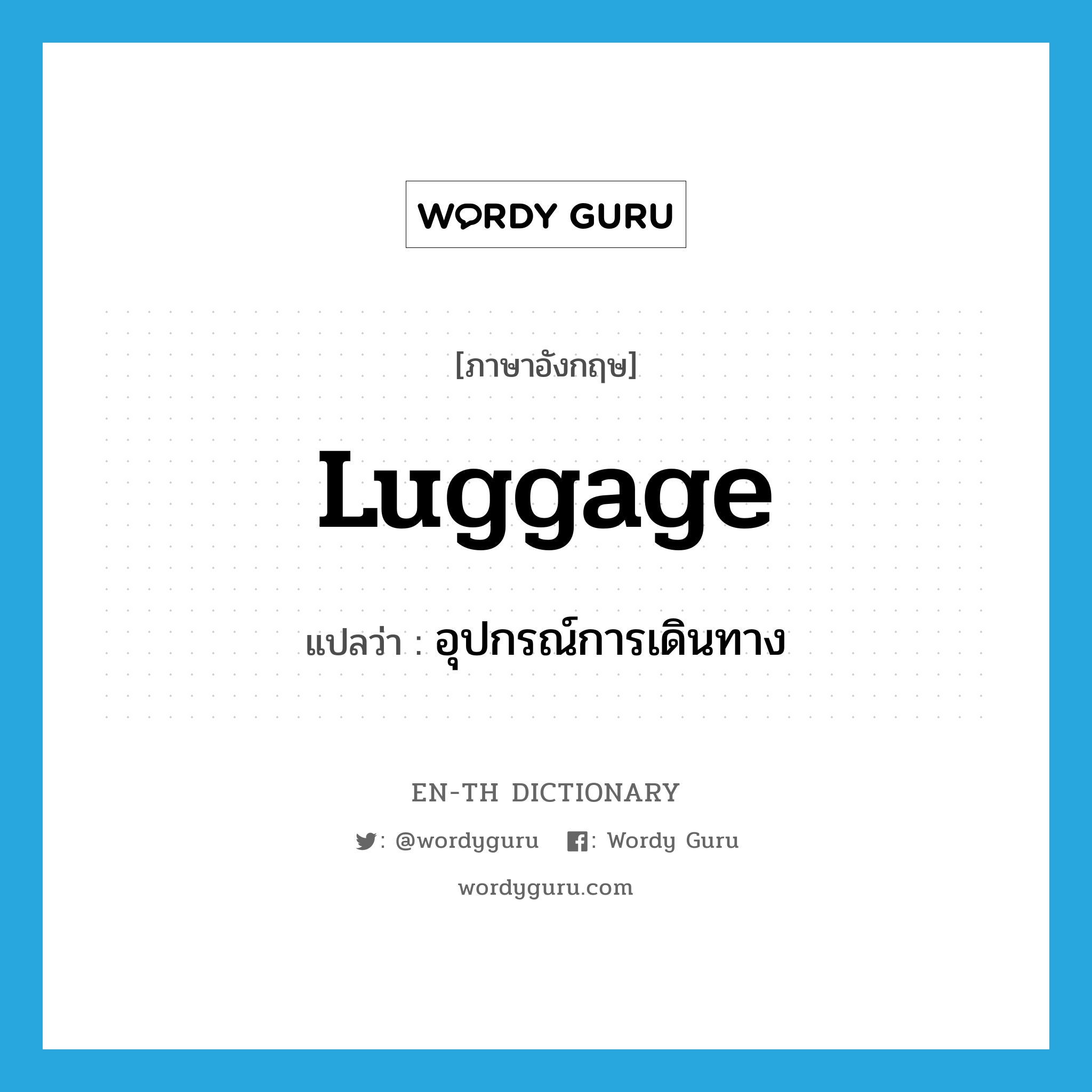 luggage แปลว่า?, คำศัพท์ภาษาอังกฤษ luggage แปลว่า อุปกรณ์การเดินทาง ประเภท N หมวด N