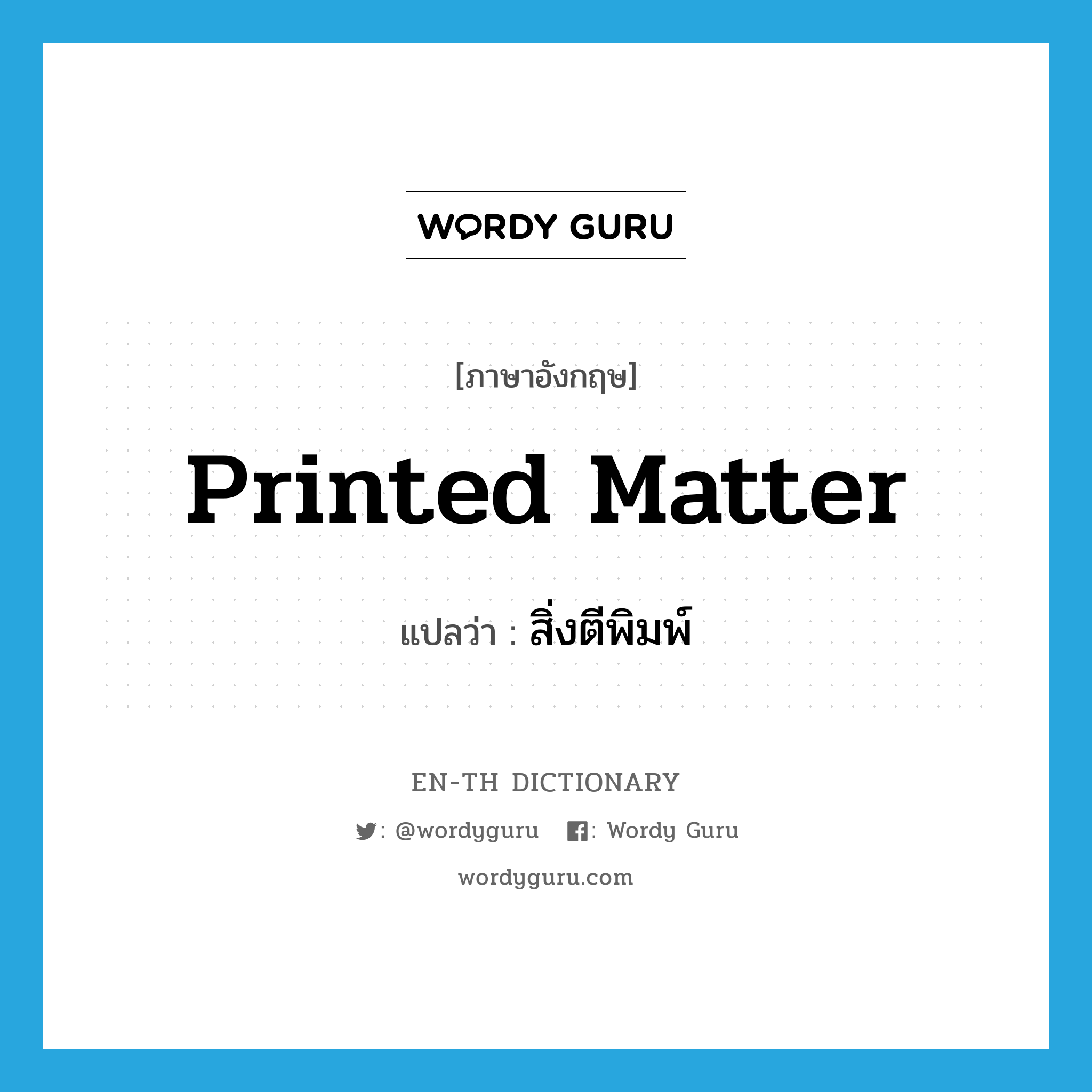 printed matter แปลว่า?, คำศัพท์ภาษาอังกฤษ printed matter แปลว่า สิ่งตีพิมพ์ ประเภท N หมวด N