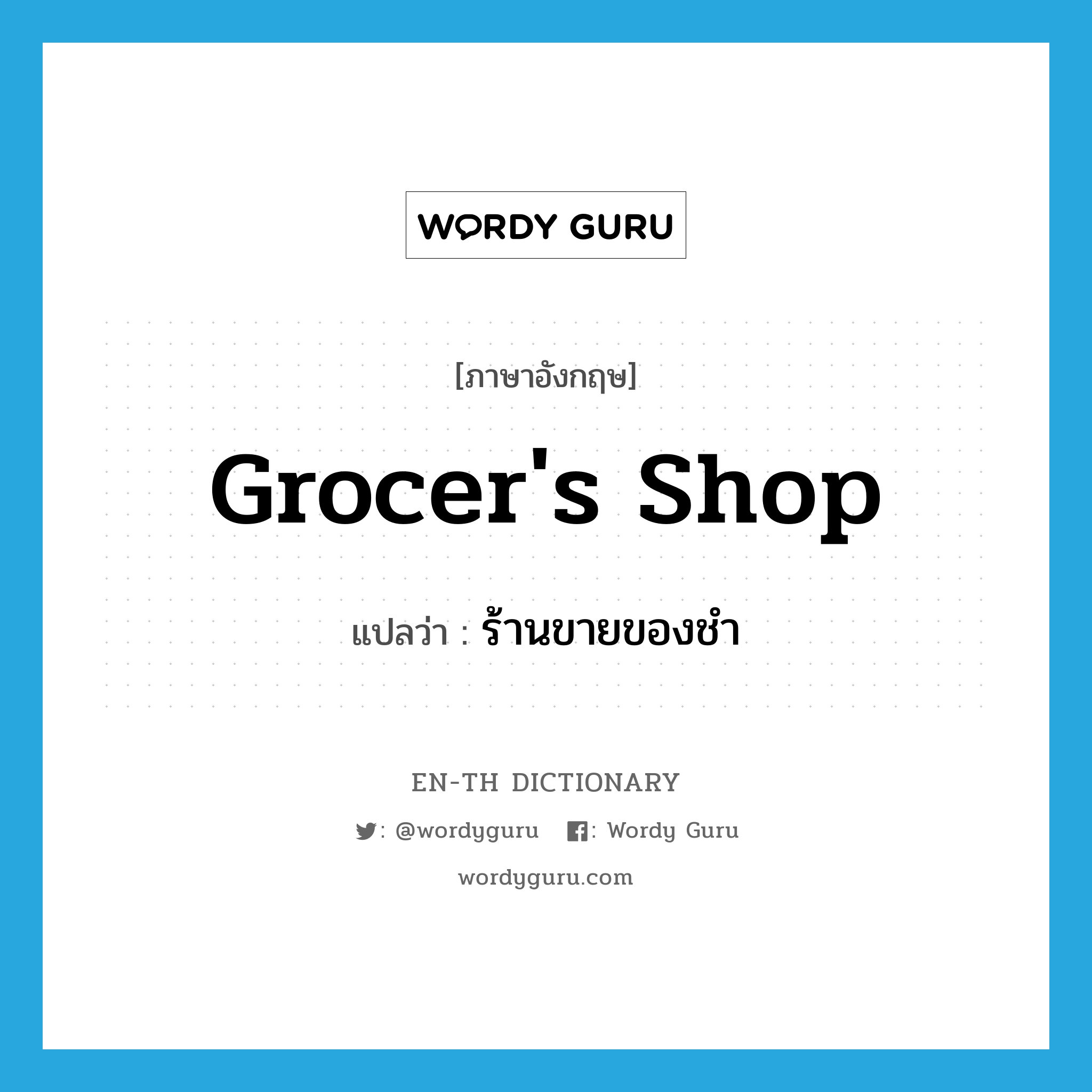 grocer's shop แปลว่า?, คำศัพท์ภาษาอังกฤษ grocer's shop แปลว่า ร้านขายของชำ ประเภท N หมวด N