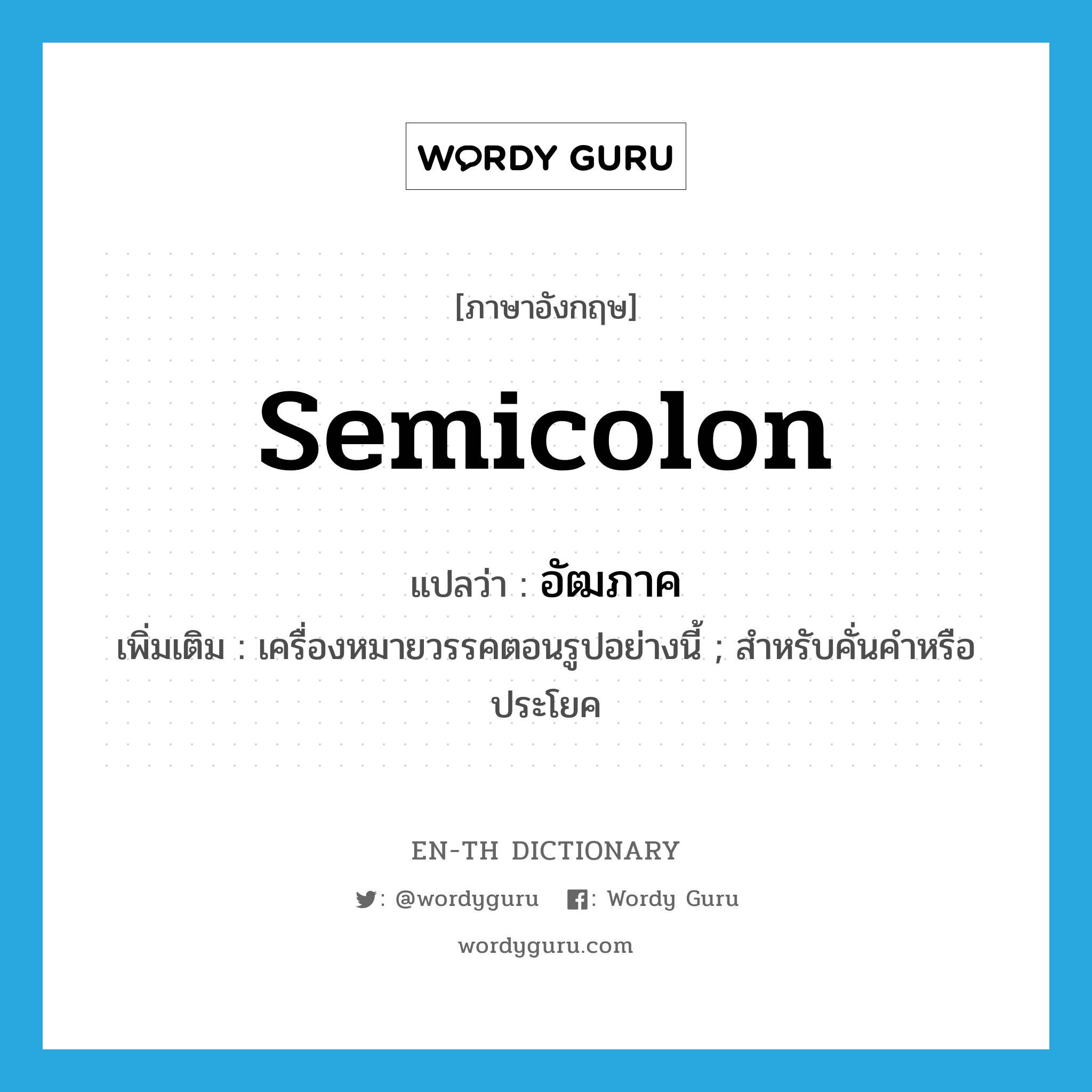 semicolon แปลว่า?, คำศัพท์ภาษาอังกฤษ semicolon แปลว่า อัฒภาค ประเภท N เพิ่มเติม เครื่องหมายวรรคตอนรูปอย่างนี้ ; สำหรับคั่นคำหรือประโยค หมวด N