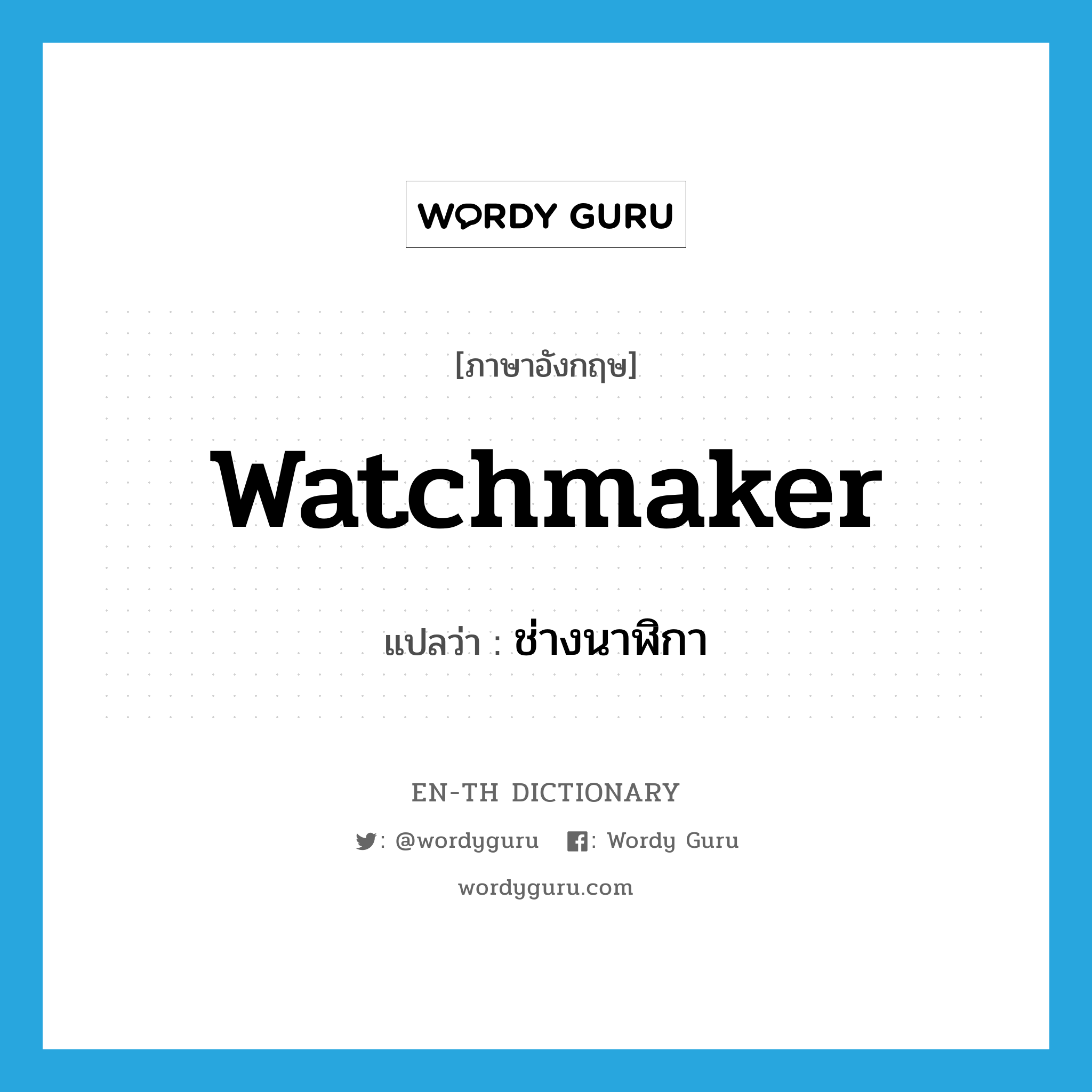 ช่างนาฬิกา ภาษาอังกฤษ?, คำศัพท์ภาษาอังกฤษ ช่างนาฬิกา แปลว่า watchmaker ประเภท N หมวด N