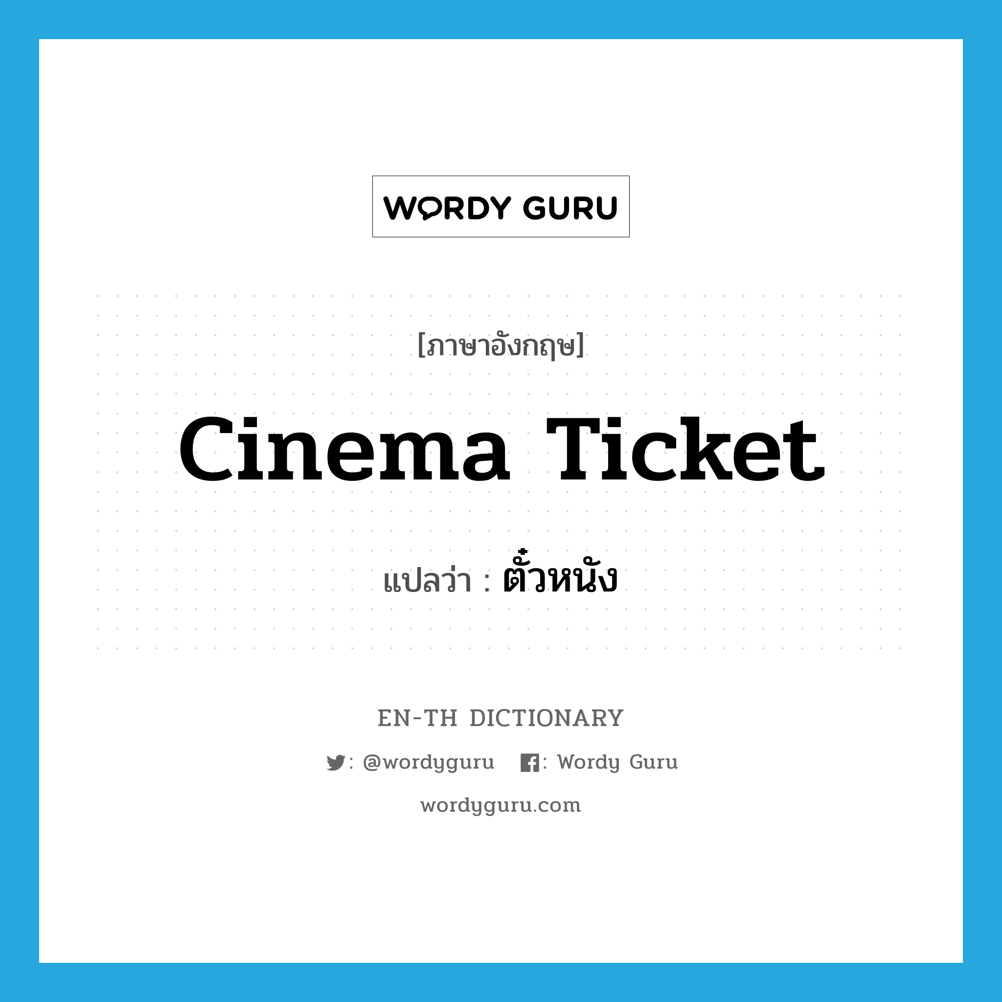 ตั๋วหนัง ภาษาอังกฤษ?, คำศัพท์ภาษาอังกฤษ ตั๋วหนัง แปลว่า cinema ticket ประเภท N หมวด N