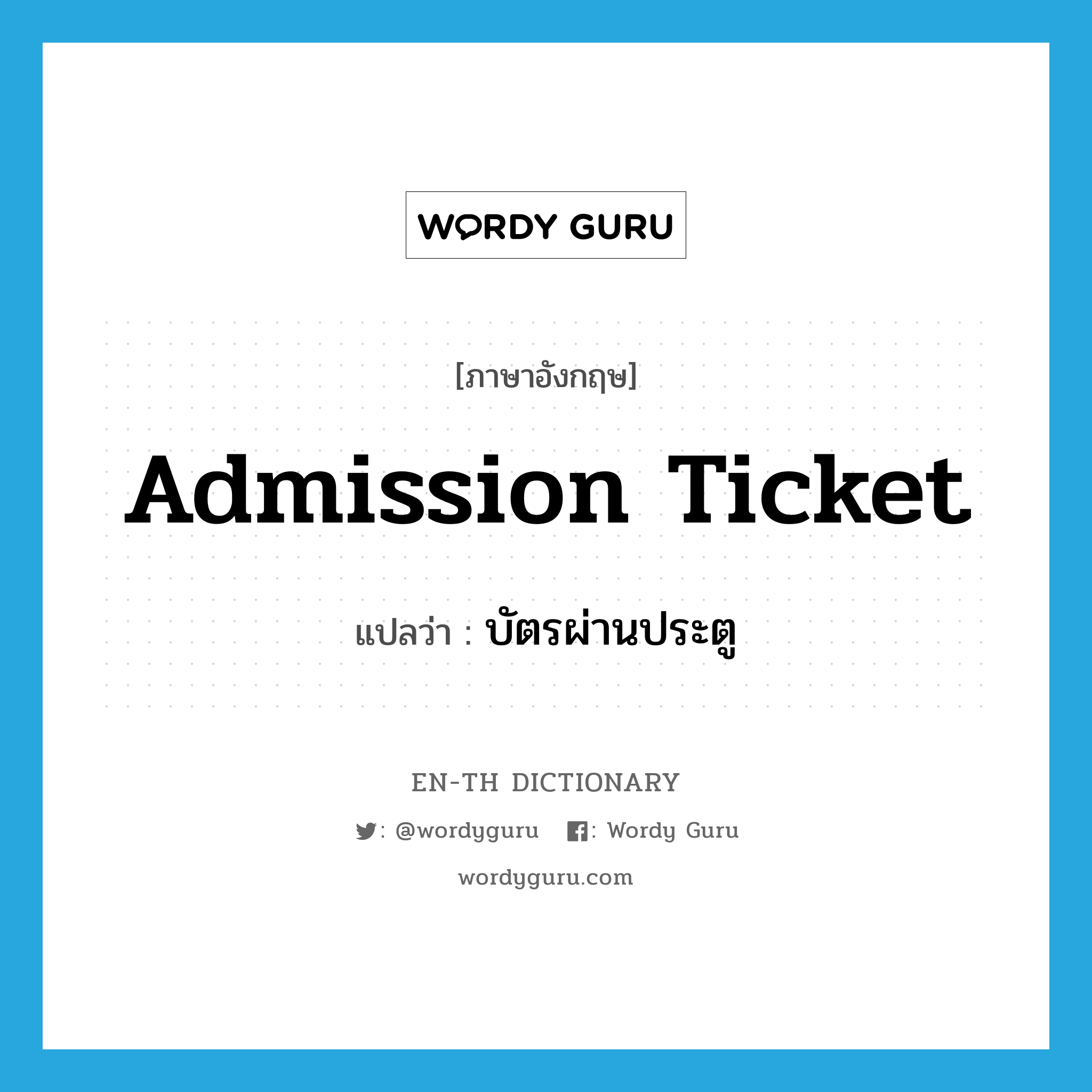 admission ticket แปลว่า?, คำศัพท์ภาษาอังกฤษ admission ticket แปลว่า บัตรผ่านประตู ประเภท N หมวด N
