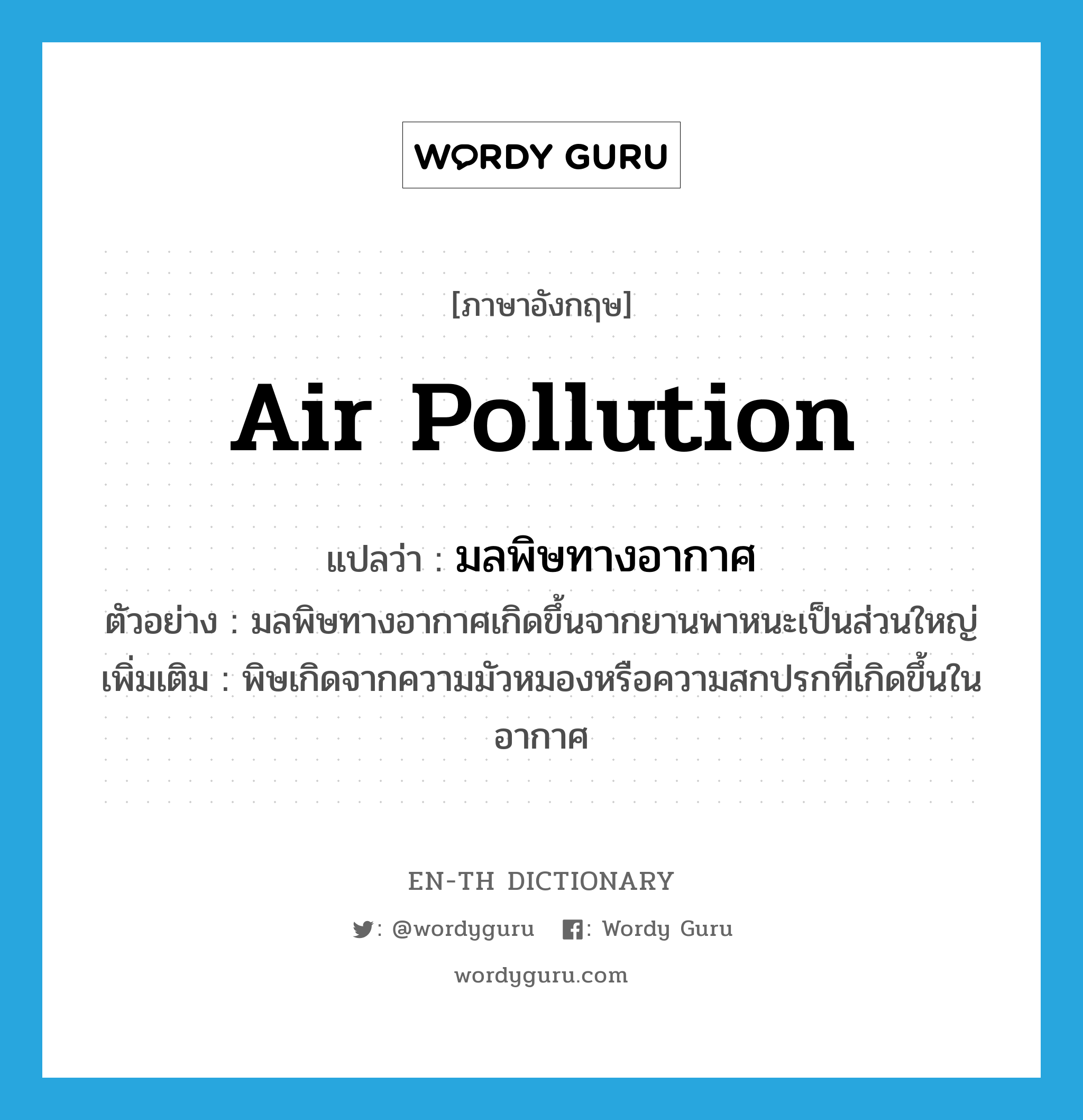 air pollution แปลว่า?, คำศัพท์ภาษาอังกฤษ air pollution แปลว่า มลพิษทางอากาศ ประเภท N ตัวอย่าง มลพิษทางอากาศเกิดขึ้นจากยานพาหนะเป็นส่วนใหญ่ เพิ่มเติม พิษเกิดจากความมัวหมองหรือความสกปรกที่เกิดขึ้นในอากาศ หมวด N