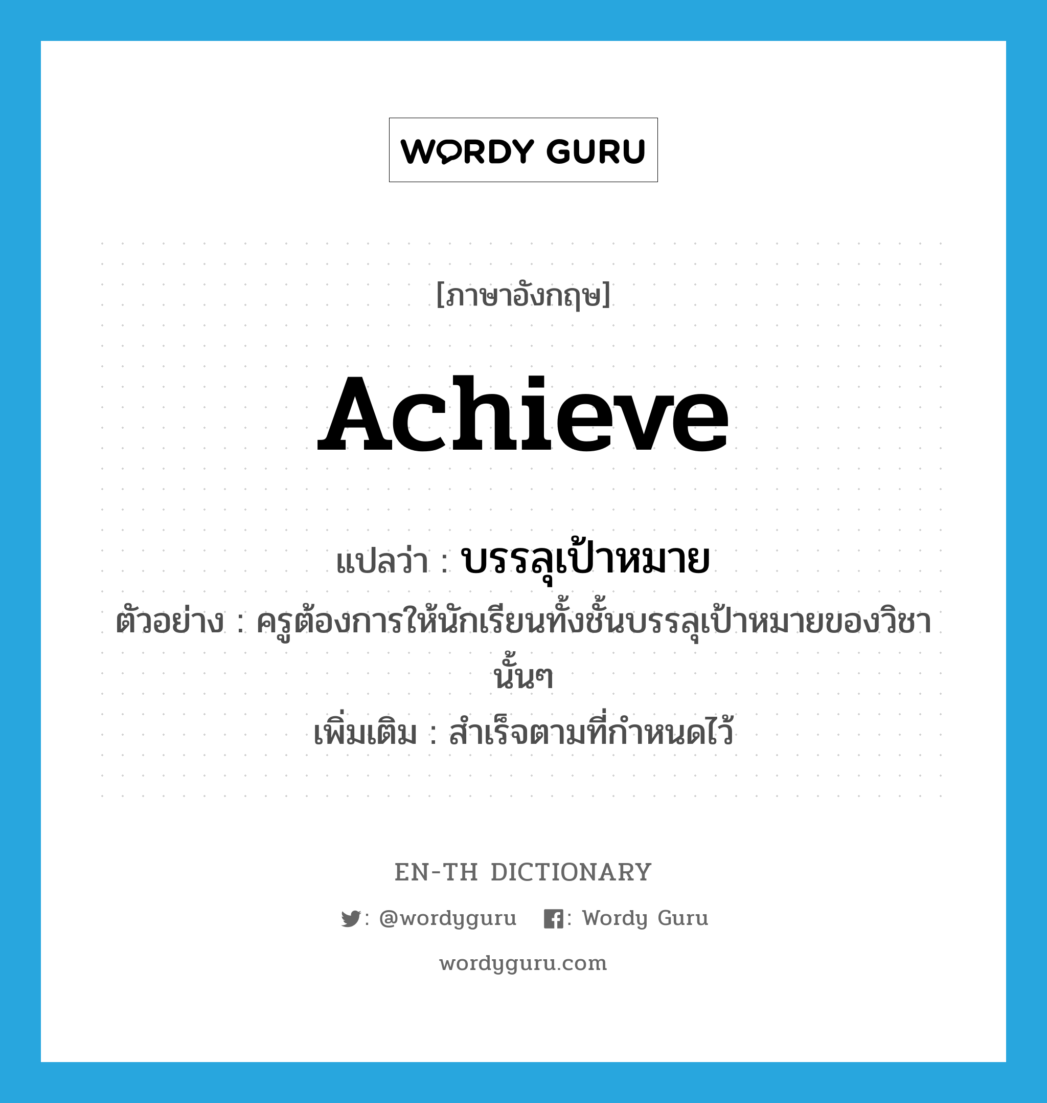 achieve แปลว่า?, คำศัพท์ภาษาอังกฤษ achieve แปลว่า บรรลุเป้าหมาย ประเภท V ตัวอย่าง ครูต้องการให้นักเรียนทั้งชั้นบรรลุเป้าหมายของวิชานั้นๆ เพิ่มเติม สำเร็จตามที่กำหนดไว้ หมวด V