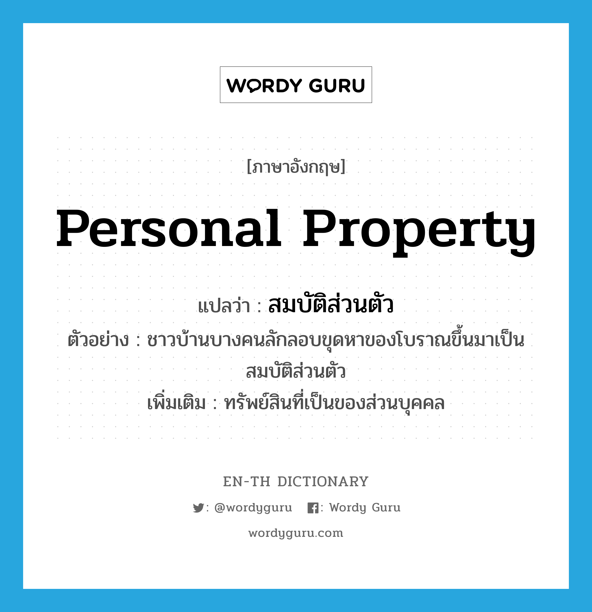 personal property แปลว่า?, คำศัพท์ภาษาอังกฤษ personal property แปลว่า สมบัติส่วนตัว ประเภท N ตัวอย่าง ชาวบ้านบางคนลักลอบขุดหาของโบราณขึ้นมาเป็นสมบัติส่วนตัว เพิ่มเติม ทรัพย์สินที่เป็นของส่วนบุคคล หมวด N