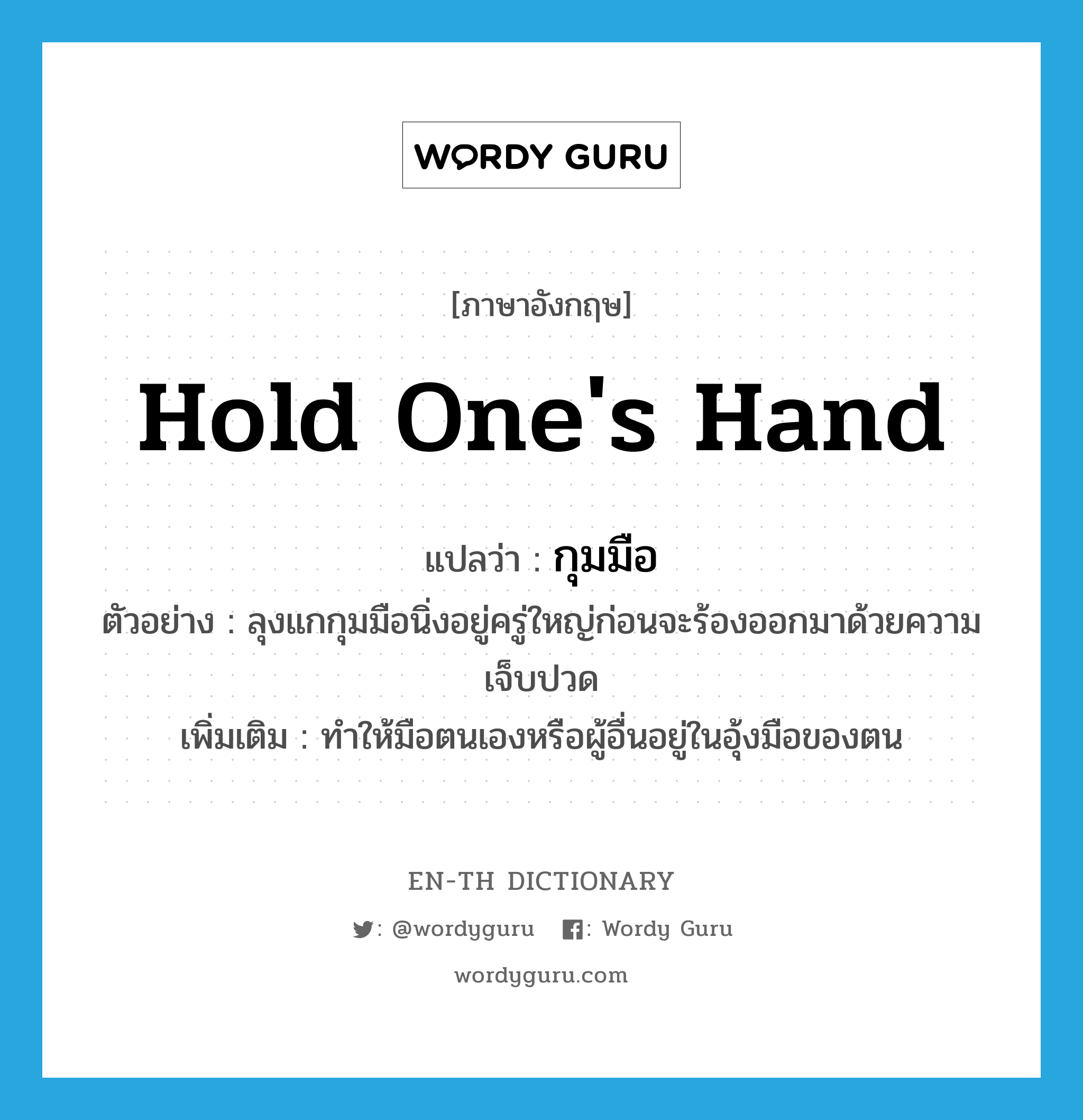 hold one's hand แปลว่า?, คำศัพท์ภาษาอังกฤษ hold one's hand แปลว่า กุมมือ ประเภท V ตัวอย่าง ลุงแกกุมมือนิ่งอยู่ครู่ใหญ่ก่อนจะร้องออกมาด้วยความเจ็บปวด เพิ่มเติม ทำให้มือตนเองหรือผู้อื่นอยู่ในอุ้งมือของตน หมวด V