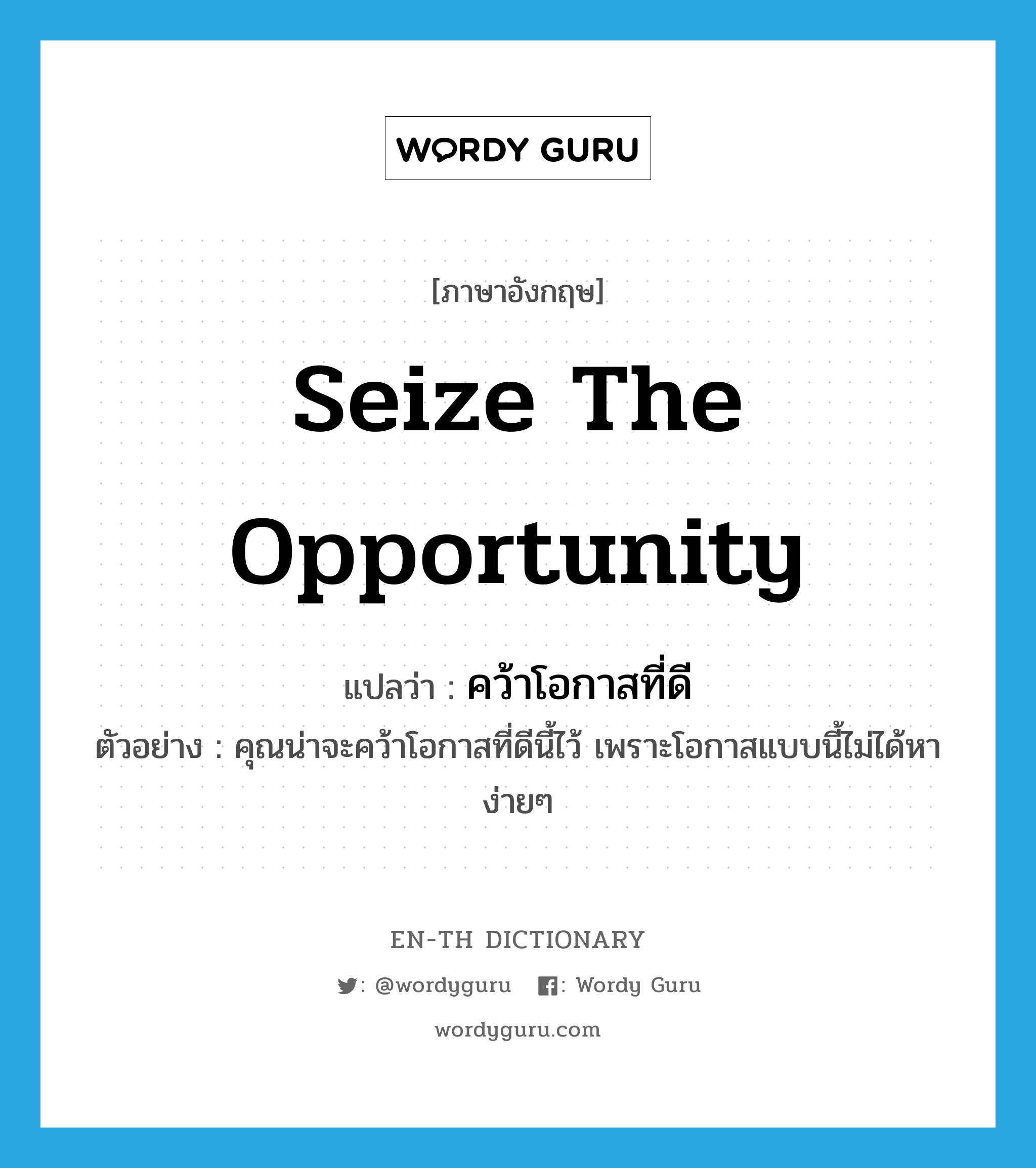 seize the opportunity แปลว่า?, คำศัพท์ภาษาอังกฤษ seize the opportunity แปลว่า คว้าโอกาสที่ดี ประเภท V ตัวอย่าง คุณน่าจะคว้าโอกาสที่ดีนี้ไว้ เพราะโอกาสแบบนี้ไม่ได้หาง่ายๆ หมวด V