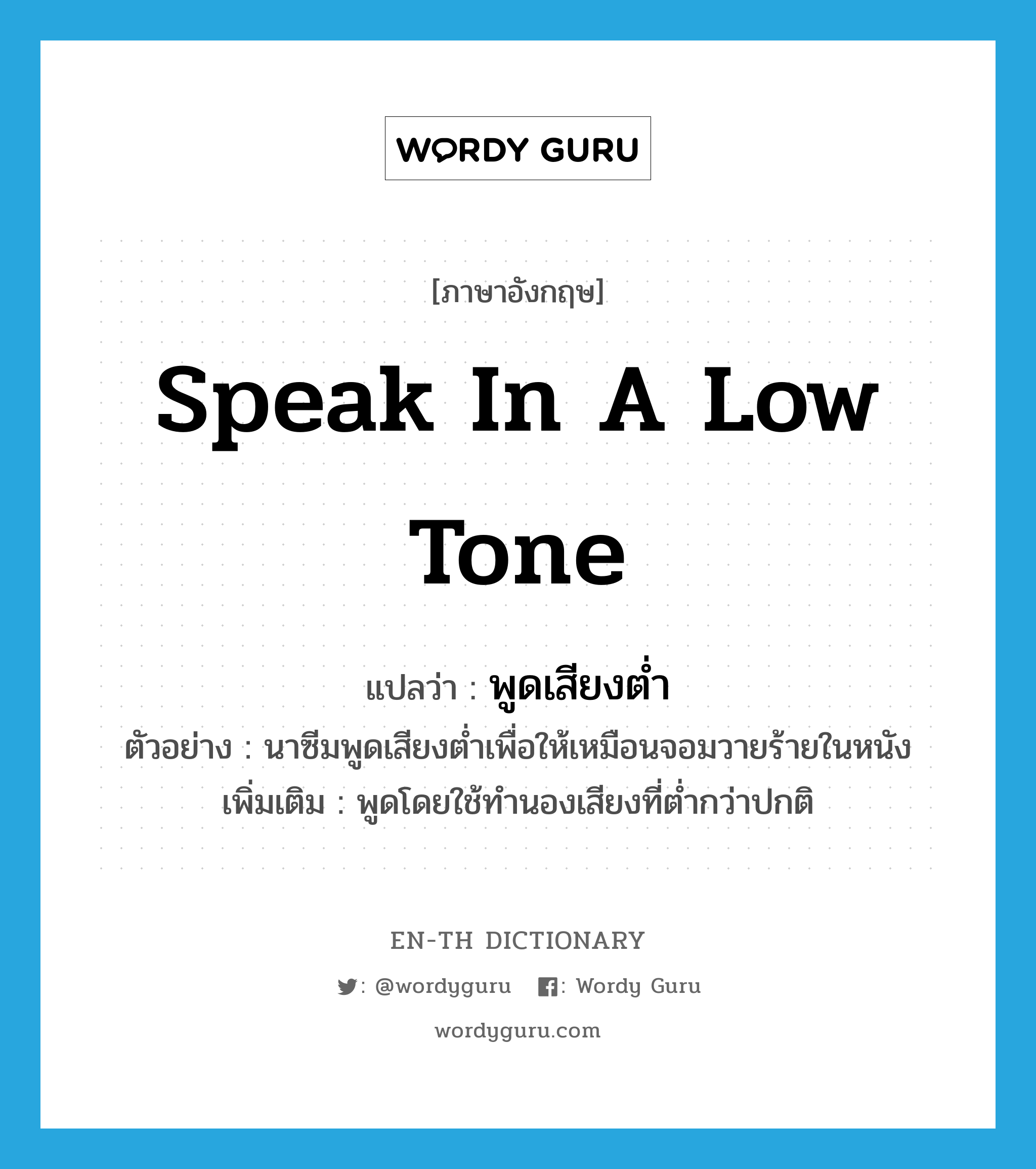 speak in a low tone แปลว่า?, คำศัพท์ภาษาอังกฤษ speak in a low tone แปลว่า พูดเสียงต่ำ ประเภท V ตัวอย่าง นาซีมพูดเสียงต่ำเพื่อให้เหมือนจอมวายร้ายในหนัง เพิ่มเติม พูดโดยใช้ทำนองเสียงที่ต่ำกว่าปกติ หมวด V