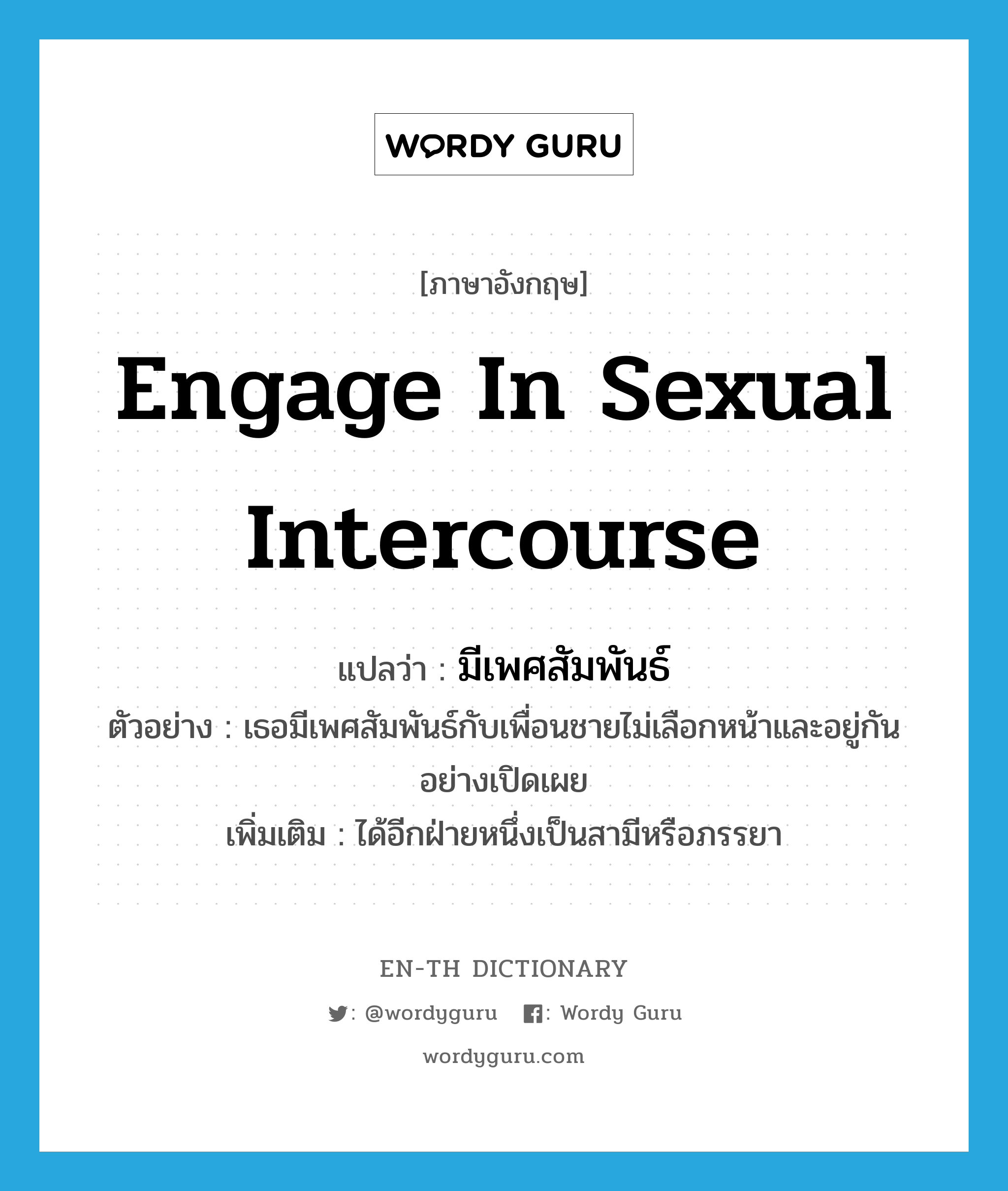 engage in sexual intercourse แปลว่า?, คำศัพท์ภาษาอังกฤษ engage in sexual intercourse แปลว่า มีเพศสัมพันธ์ ประเภท V ตัวอย่าง เธอมีเพศสัมพันธ์กับเพื่อนชายไม่เลือกหน้าและอยู่กันอย่างเปิดเผย เพิ่มเติม ได้อีกฝ่ายหนึ่งเป็นสามีหรือภรรยา หมวด V