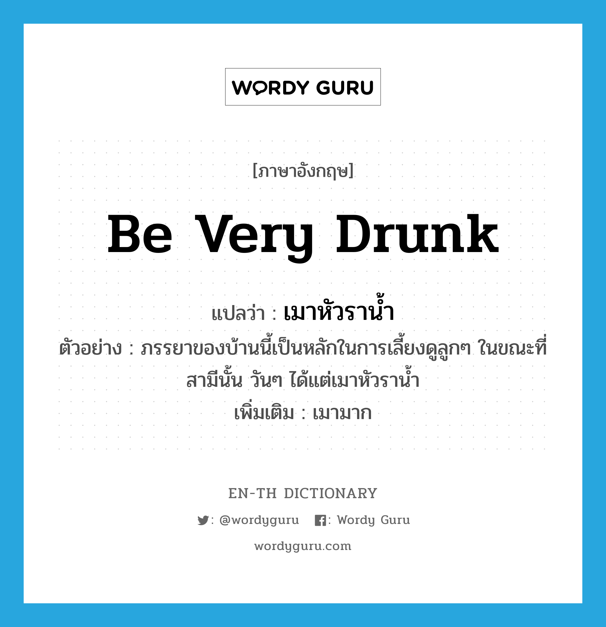 be very drunk แปลว่า?, คำศัพท์ภาษาอังกฤษ be very drunk แปลว่า เมาหัวราน้ำ ประเภท V ตัวอย่าง ภรรยาของบ้านนี้เป็นหลักในการเลี้ยงดูลูกๆ ในขณะที่สามีนั้น วันๆ ได้แต่เมาหัวราน้ำ เพิ่มเติม เมามาก หมวด V