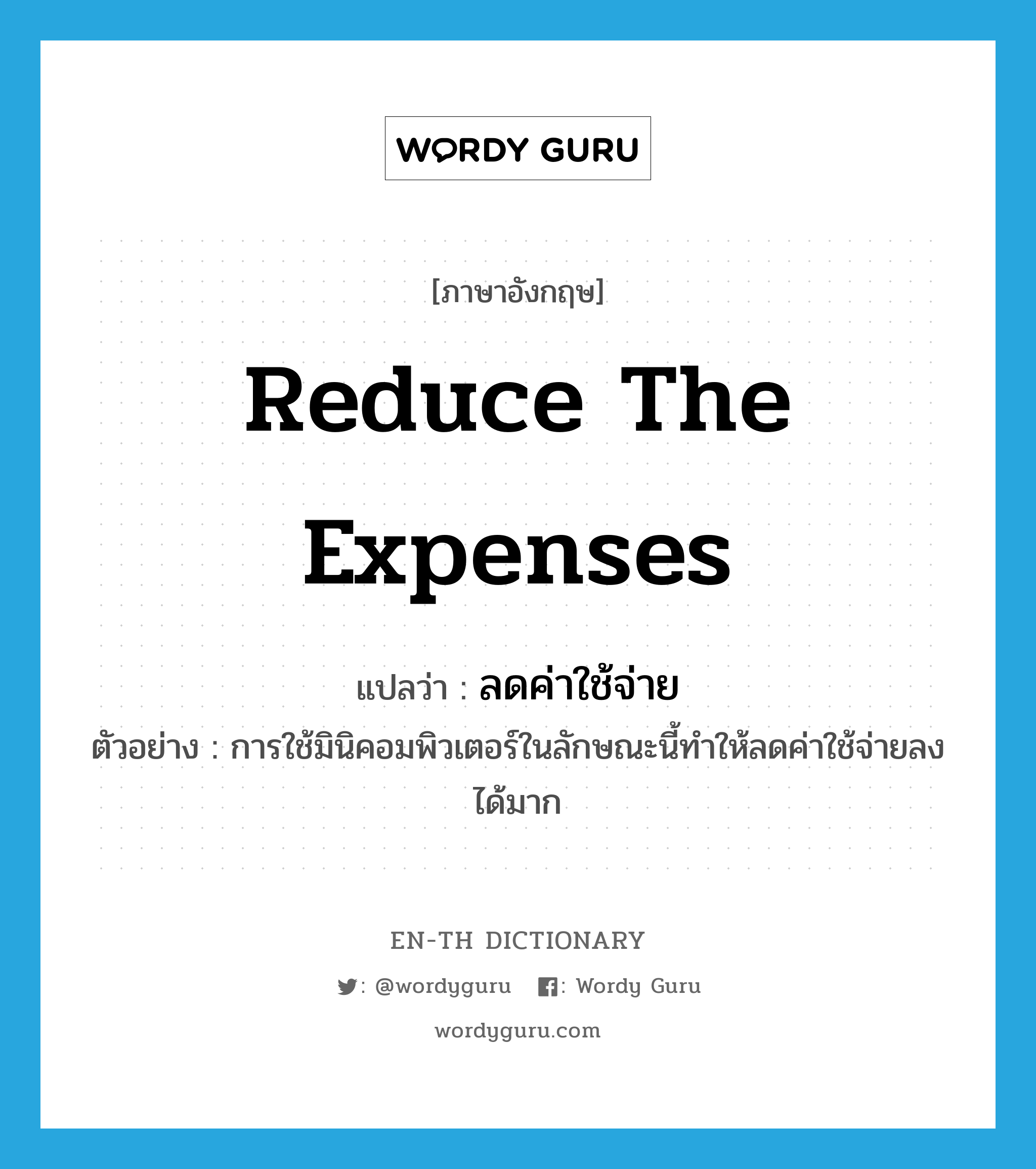 reduce the expenses แปลว่า?, คำศัพท์ภาษาอังกฤษ reduce the expenses แปลว่า ลดค่าใช้จ่าย ประเภท V ตัวอย่าง การใช้มินิคอมพิวเตอร์ในลักษณะนี้ทำให้ลดค่าใช้จ่ายลงได้มาก หมวด V