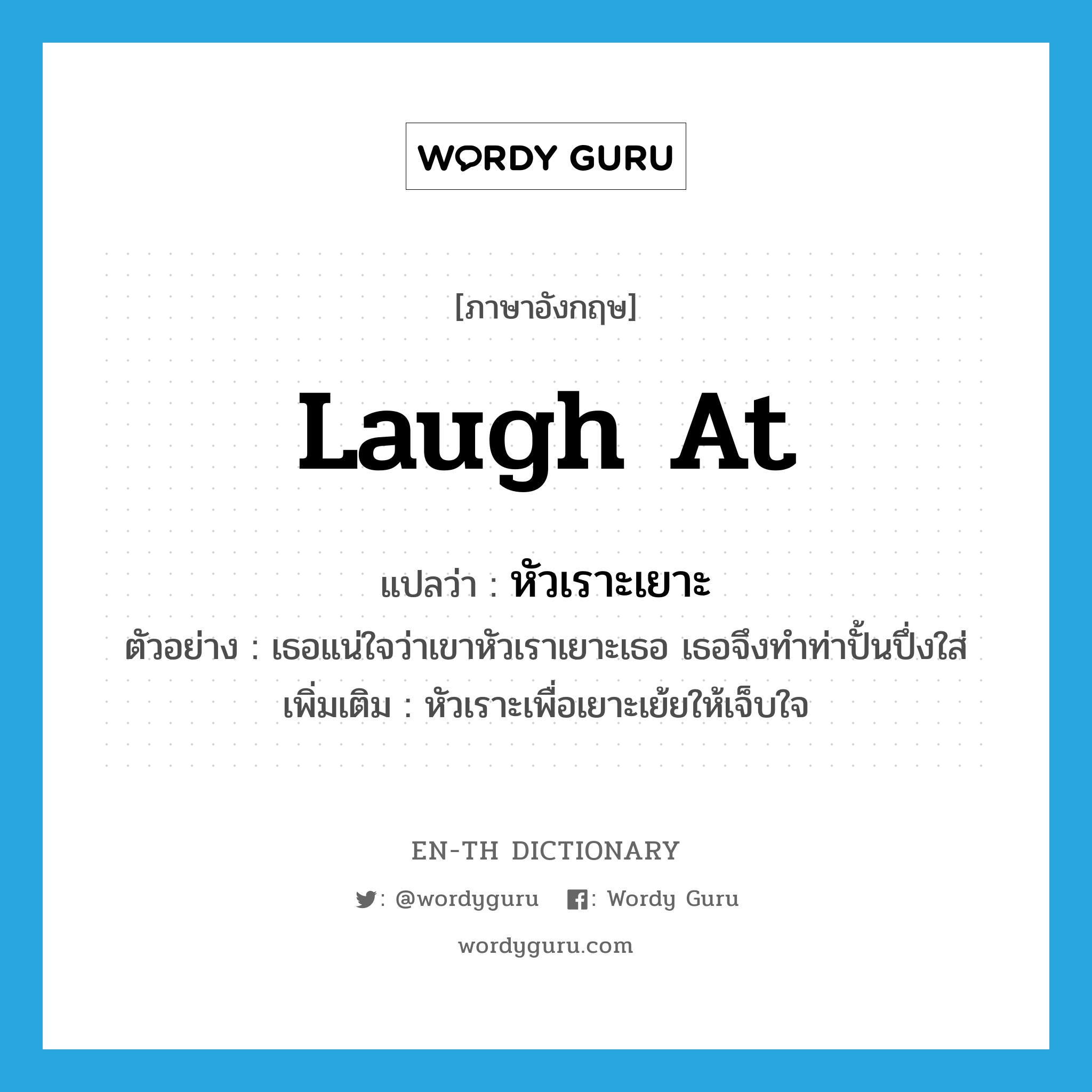 laugh at แปลว่า?, คำศัพท์ภาษาอังกฤษ laugh at แปลว่า หัวเราะเยาะ ประเภท V ตัวอย่าง เธอแน่ใจว่าเขาหัวเราเยาะเธอ เธอจึงทำท่าปั้นปึ่งใส่ เพิ่มเติม หัวเราะเพื่อเยาะเย้ยให้เจ็บใจ หมวด V